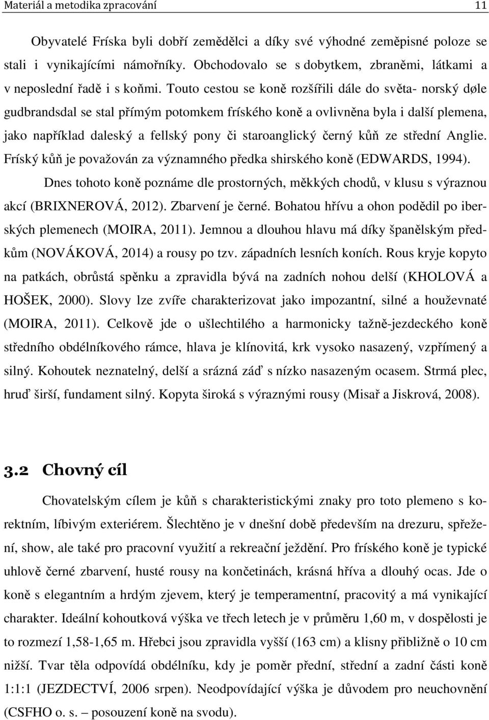 Touto cestou se koně rozšířili dále do světa- norský døle gudbrandsdal se stal přímým potomkem fríského koně a ovlivněna byla i další plemena, jako například daleský a fellský pony či staroanglický