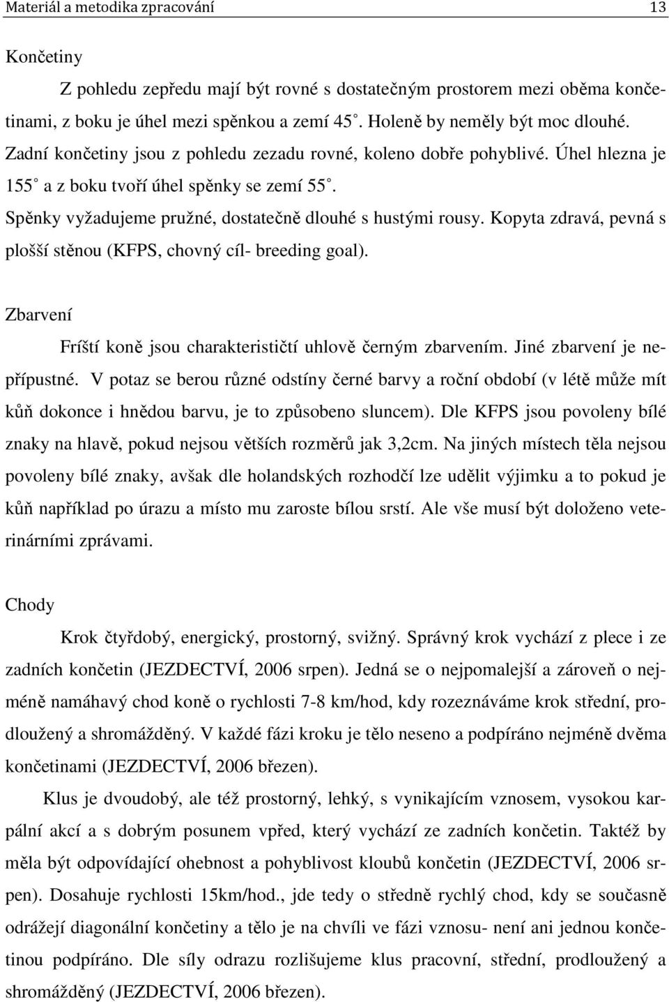 Kopyta zdravá, pevná s plošší stěnou (KFPS, chovný cíl- breeding goal). Zbarvení Fríští koně jsou charakterističtí uhlově černým zbarvením. Jiné zbarvení je nepřípustné.