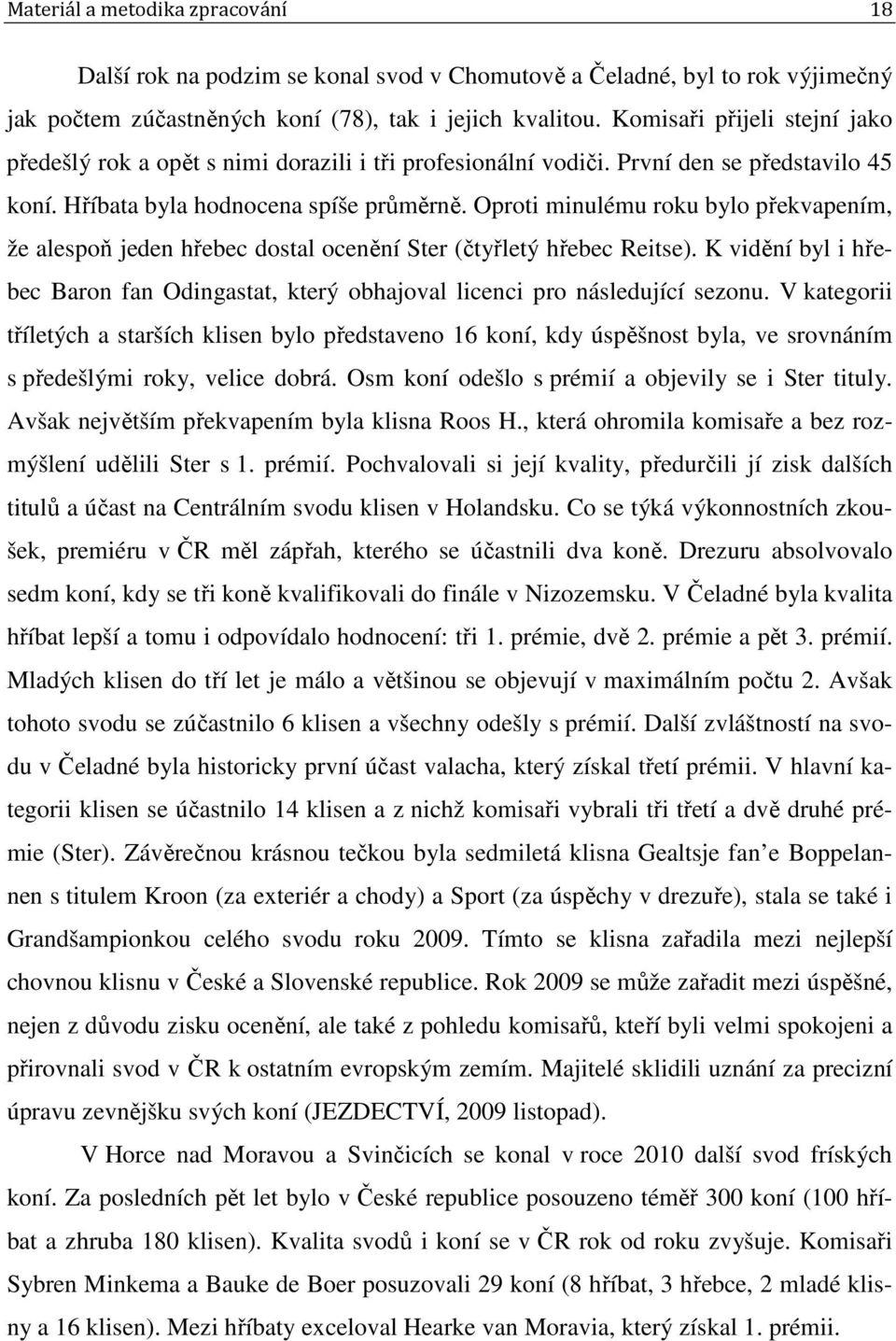 Oproti minulému roku bylo překvapením, že alespoň jeden hřebec dostal ocenění Ster (čtyřletý hřebec Reitse). K vidění byl i hřebec Baron fan Odingastat, který obhajoval licenci pro následující sezonu.