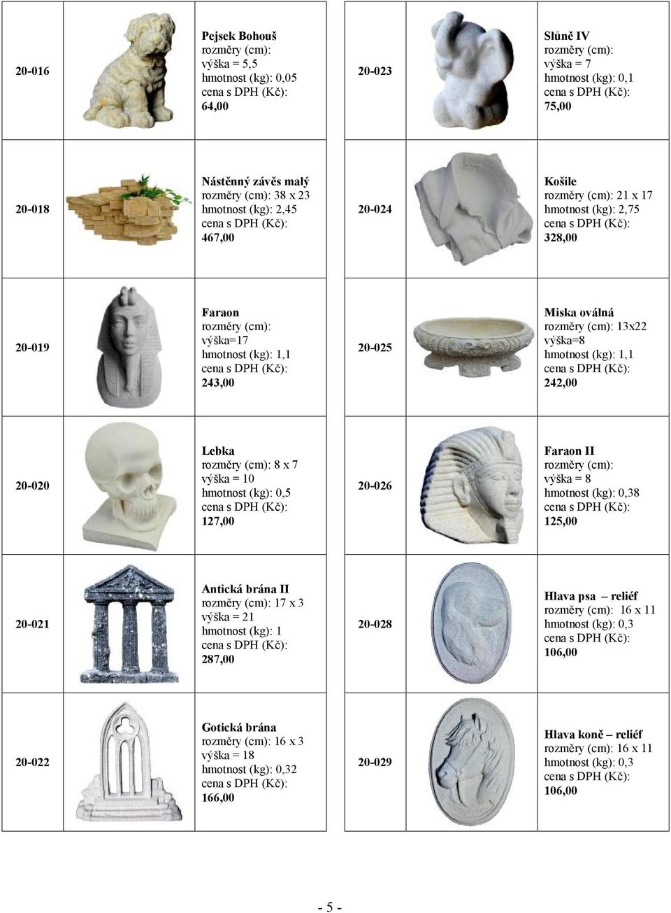 x 7 výška = 10 hmotnost (kg): 0,5 127,00 20-026 Faraon II výška = 8 hmotnost (kg): 0,38 125,00 20-021 Antická brána II 17 x 3 výška = 21 hmotnost (kg): 1 287,00 20-028