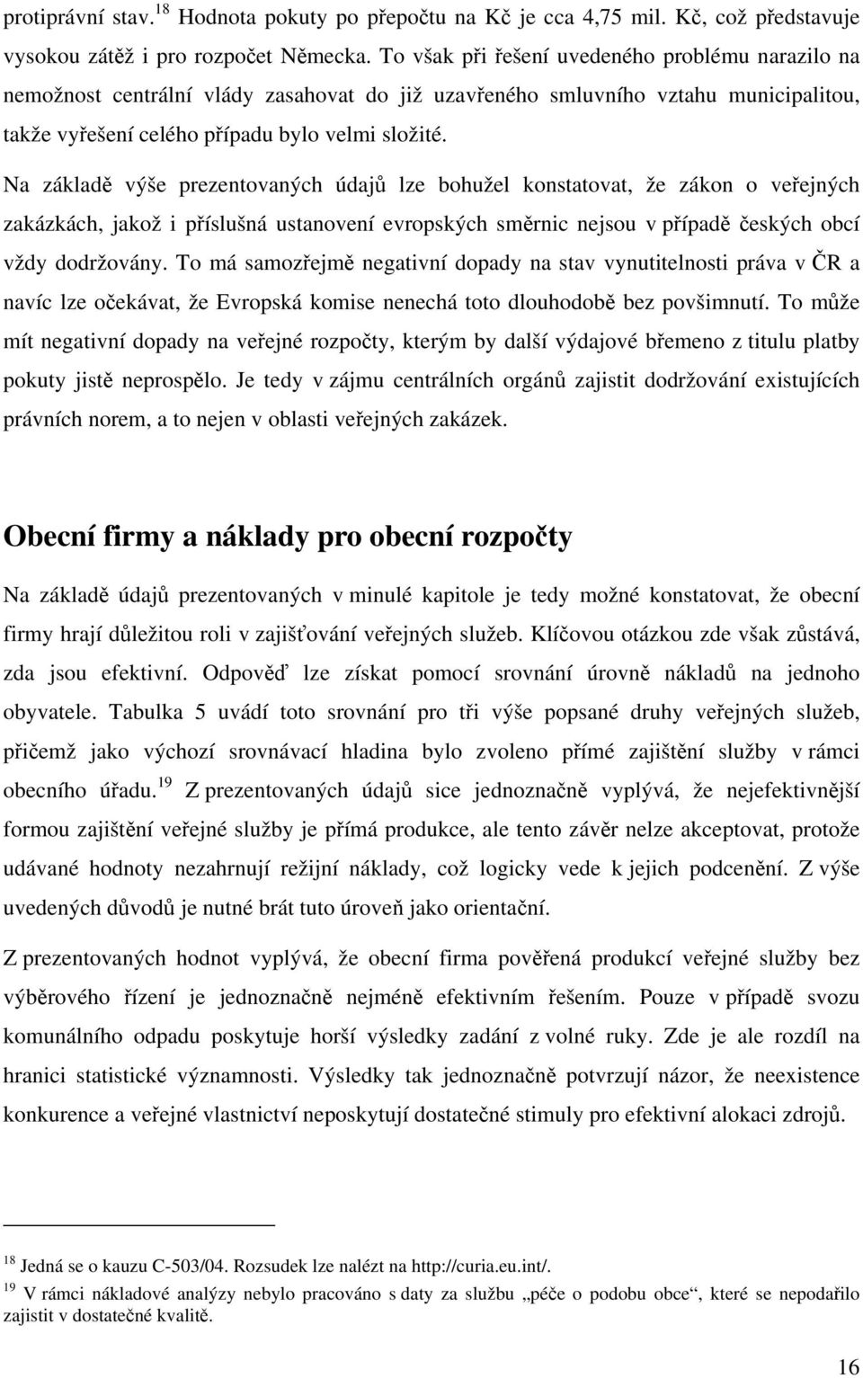 Na základě výše prezentovaných údajů lze bohužel konstatovat, že zákon o veřejných zakázkách, jakož i příslušná ustanovení evropských směrnic nejsou v případě českých obcí vždy dodržovány.