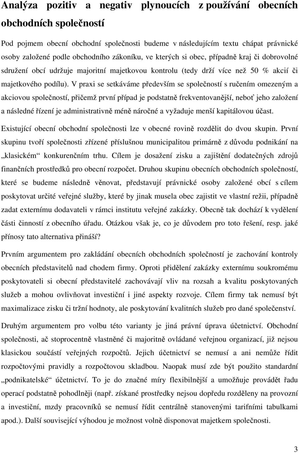 V praxi se setkáváme především se společností s ručením omezeným a akciovou společností, přičemž první případ je podstatně frekventovanější, neboť jeho založení a následné řízení je administrativně