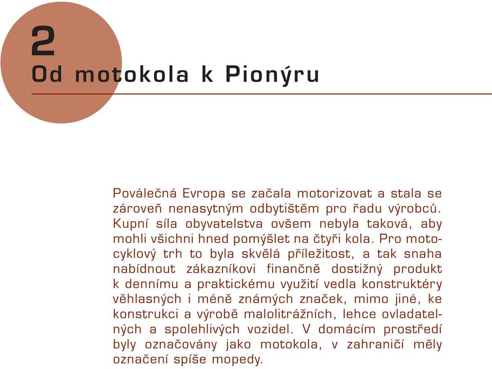 Pro motocyklový trh to byla skvělá příležitost, a tak snaha nabídnout zákazníkovi finančně dostižný produkt k dennímu a praktickému využití vedla