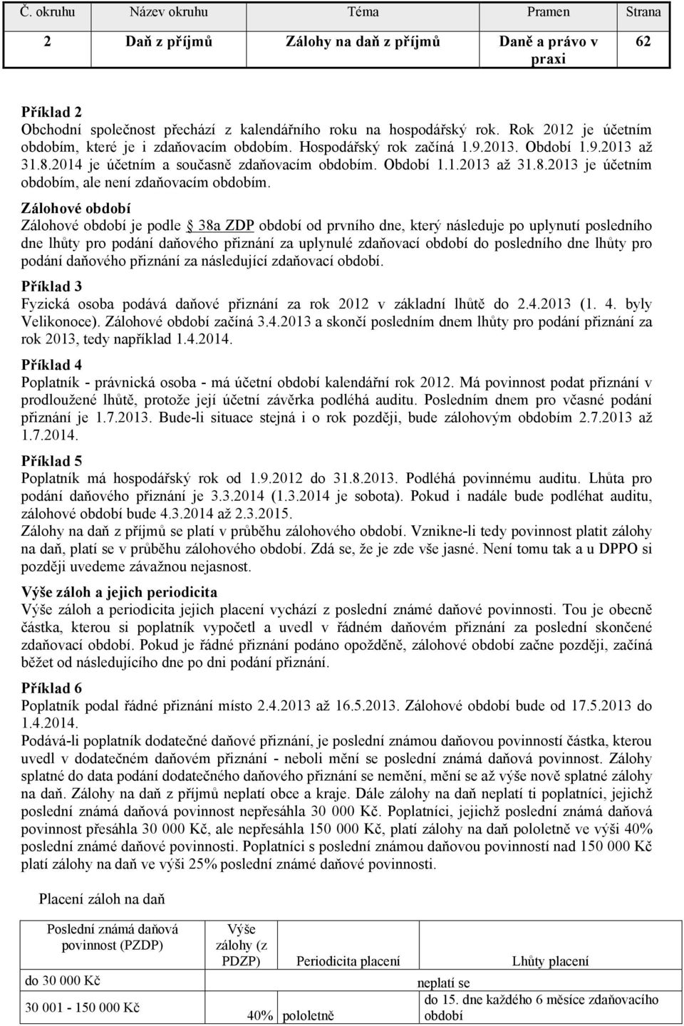 Zálohové období Zálohové období je podle 38a ZDP období od prvního dne, který následuje po uplynutí posledního dne lhůty pro podání daňového přiznání za uplynulé zdaňovací období do posledního dne