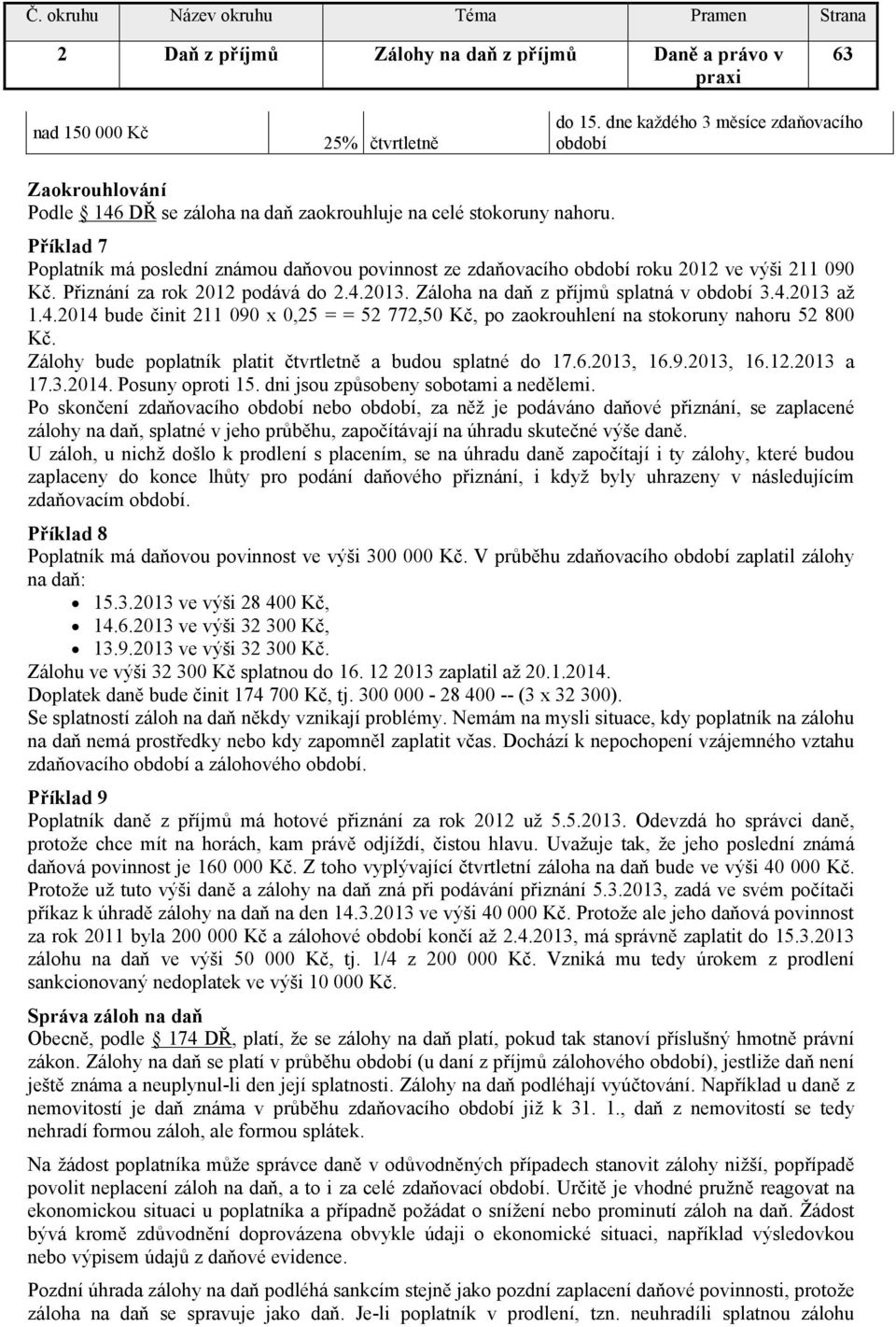 Příklad 7 Poplatník má poslední známou daňovou povinnost ze zdaňovacího období roku 2012 ve výši 211 090 Kč. Přiznání za rok 2012 podává do 2.4.2013. Záloha na daň z příjmů splatná v období 3.4.2013 až 1.