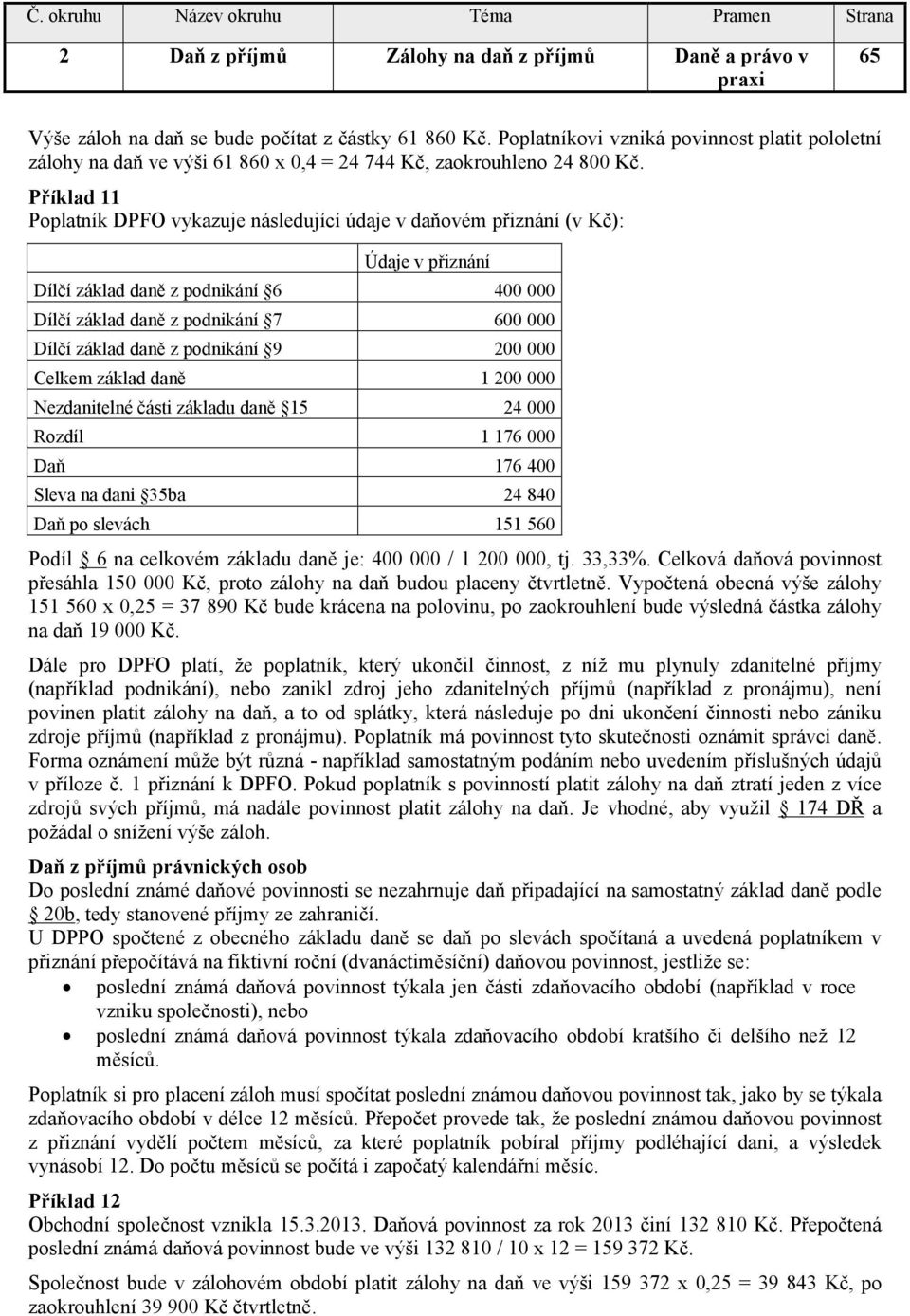 Příklad 11 Poplatník DPFO vykazuje následující údaje v daňovém přiznání (v Kč): Údaje v přiznání Dílčí základ daně z podnikání 6 400 000 Dílčí základ daně z podnikání 7 600 000 Dílčí základ daně z