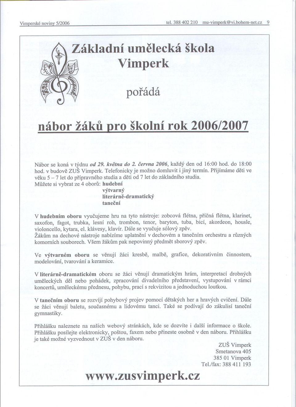 Mužete si vybrat ze 4 oboru: hudební výtvarný literárne-dramatický tanecní V hudebním oboru vyucujeme hru na tyto nástroje: zobcová flétna, prícná flétna, klarinet, saxofon, fagot, trubka, lesní roh,