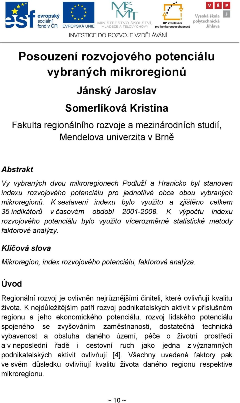 K sestavení indexu bylo vyuţito a zjištěno celkem 35 indikátorů v časovém období 2001-2008. K výpočtu indexu rozvojového potenciálu bylo vyuţito vícerozměrné statistické metody faktorové analýzy.