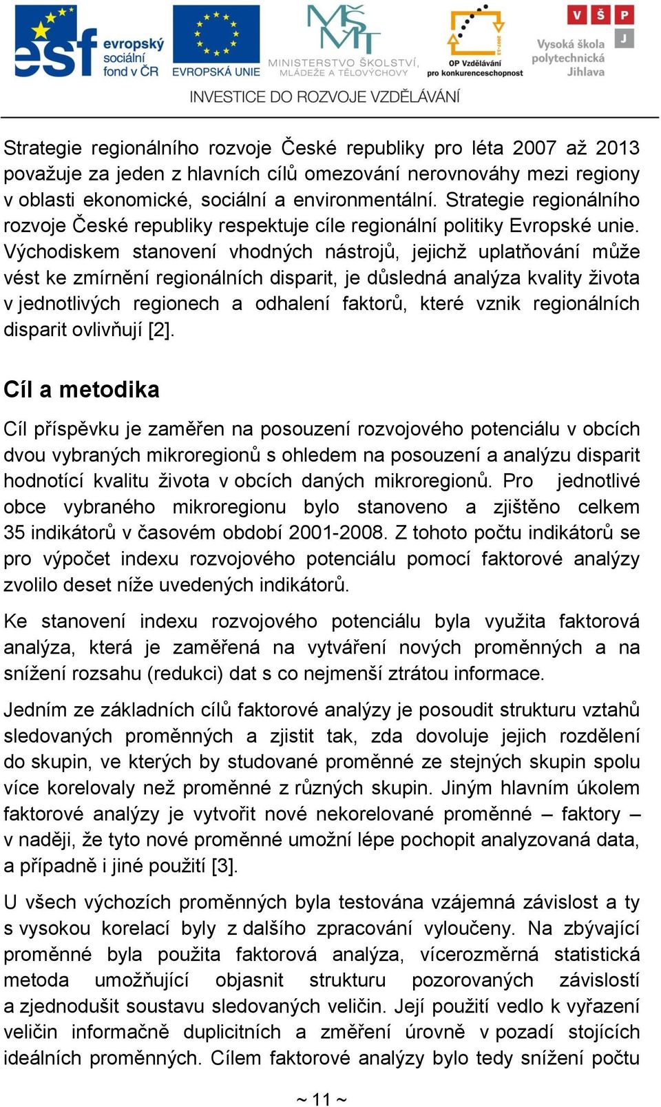 Východiskem stanovení vhodných nástrojŧ, jejichţ uplatňování mŧţe vést ke zmírnění regionálních disparit, je dŧsledná analýza kvality ţivota v jednotlivých regionech a odhalení faktorŧ, které vznik