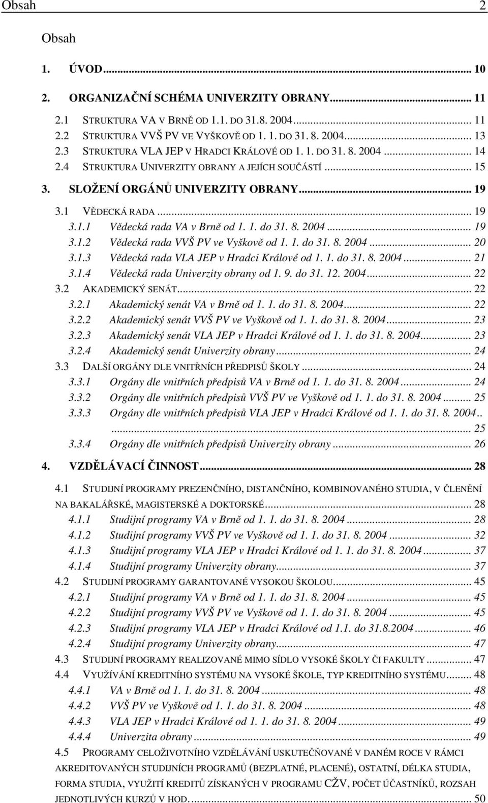 1. do 31. 8. 2004... 19 3.1.2 Vědecká rada VVŠ PV ve Vyškově od 1. 1. do 31. 8. 2004... 20 3.1.3 Vědecká rada VLA JEP v Hradci Králové od 1. 1. do 31. 8. 2004... 21 3.1.4 Vědecká rada Univerzity obrany od 1.