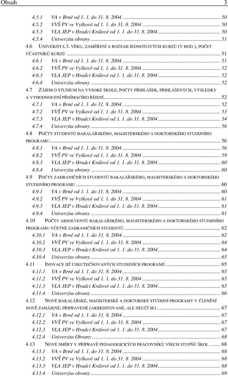 6.3 VLA JEP v Hradci Králové od 1. 1. do 31. 8. 2004... 52 4.6.4 Univerzita obrany... 52 4.7 ZÁJEM O STUDIUM NA VYSOKÉ ŠKOLE, POČTY PŘIHLÁŠEK, PŘIHLÁŠENÝCH, VÝSLEDKY A VYHODNOCENÍ PŘIJÍMACÍHO ŘÍZENÍ.