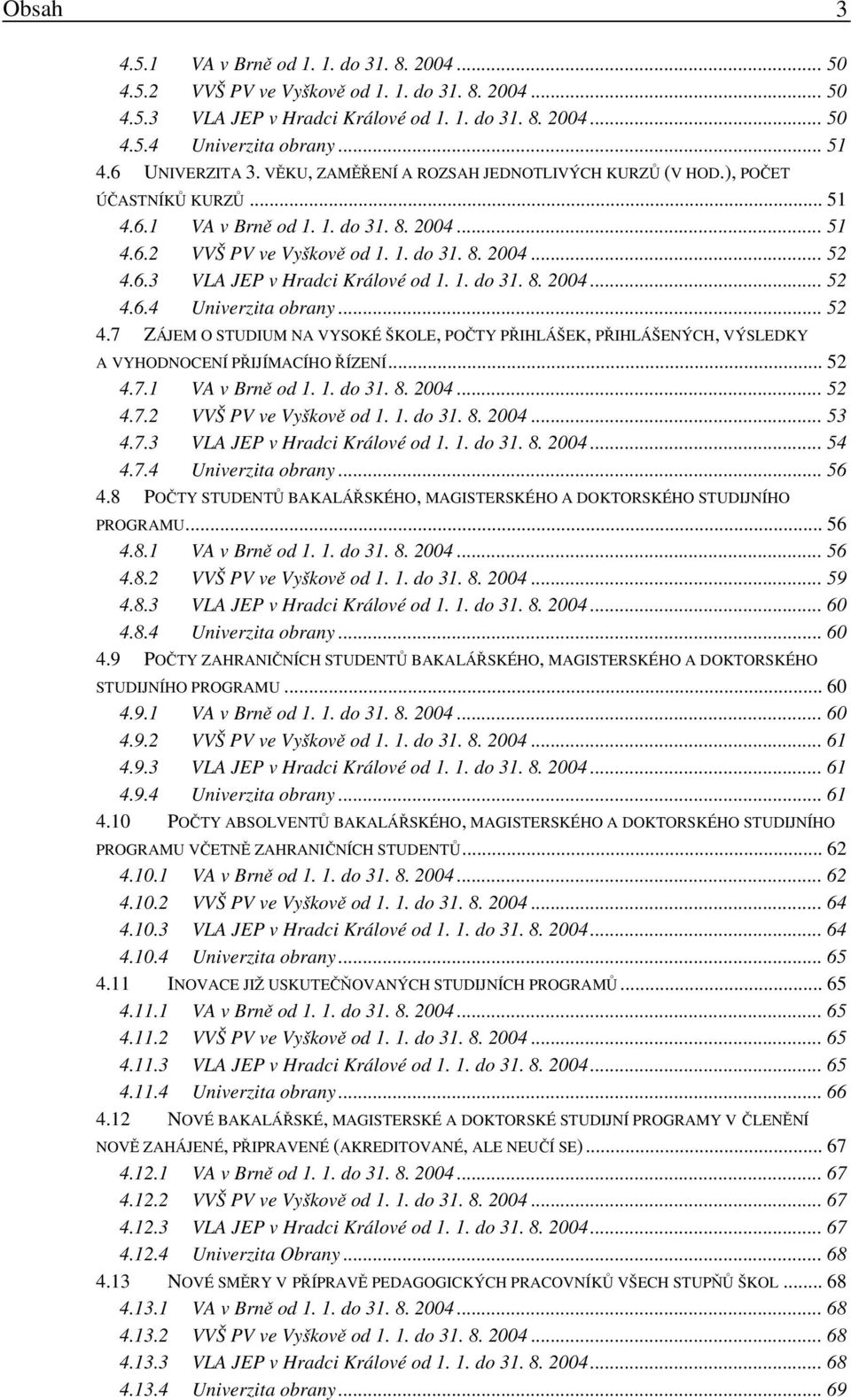 6.3 VLA JEP v Hradci Králové od 1. 1. do 31. 8. 2004... 52 4.6.4 Univerzita obrany... 52 4.7 ZÁJEM O STUDIUM NA VYSOKÉ ŠKOLE, POČTY PŘIHLÁŠEK, PŘIHLÁŠENÝCH, VÝSLEDKY A VYHODNOCENÍ PŘIJÍMACÍHO ŘÍZENÍ.