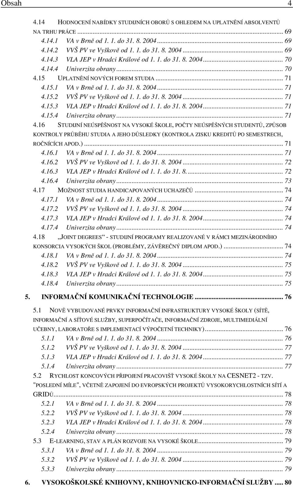 1. do 31. 8. 2004... 71 4.15.4 Univerzita obrany... 71 4.16 STUDIJNÍ NEÚSPĚŠNOST NA VYSOKÉ ŠKOLE, POČTY NEÚSPĚŠNÝCH STUDENTŮ, ZPŮSOB KONTROLY PRŮBĚHU STUDIA A JEHO DŮSLEDKY (KONTROLA ZISKU KREDITŮ PO SEMESTRECH, ROČNÍCÍCH APOD.