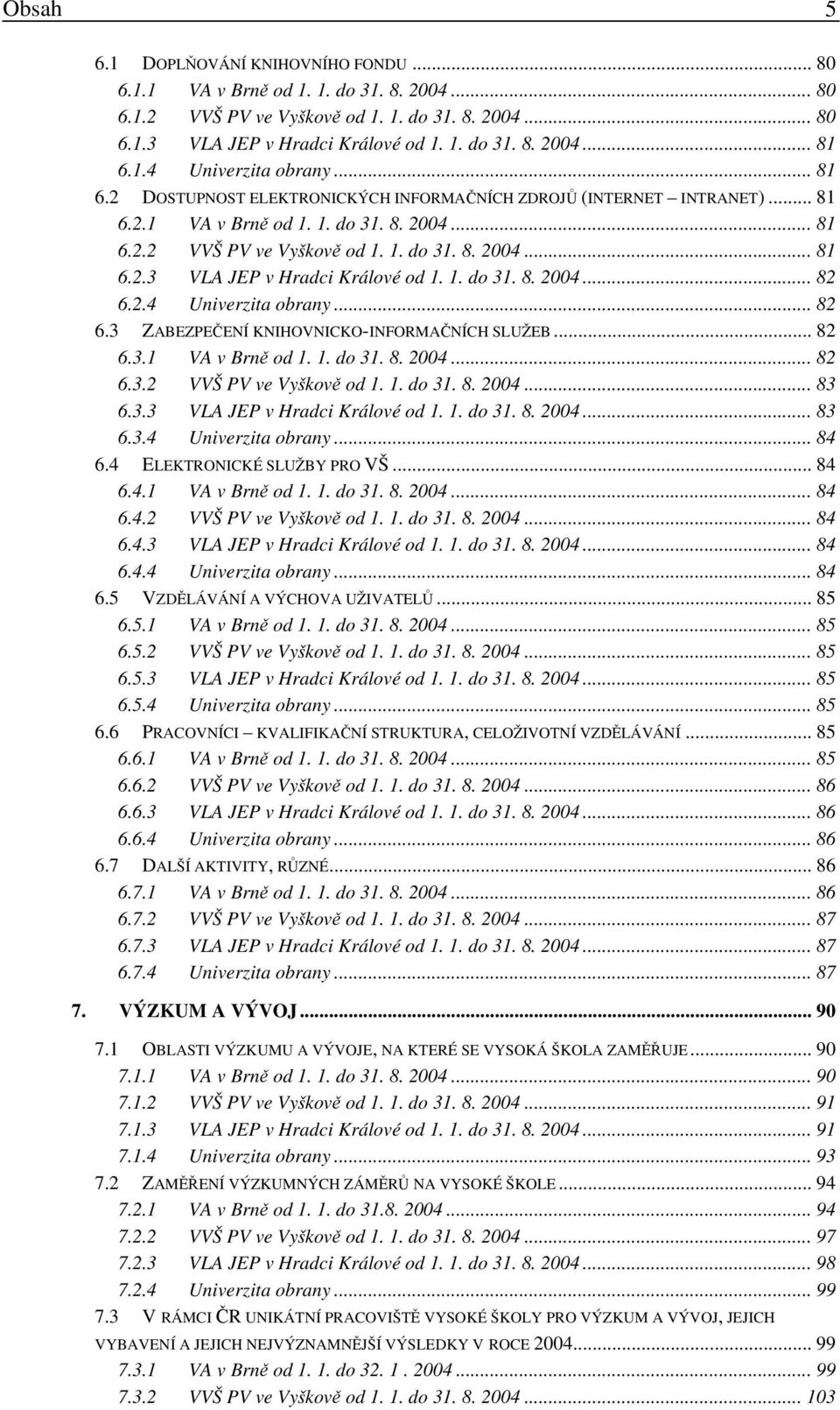1. do 31. 8. 2004... 82 6.2.4 Univerzita obrany... 82 6.3 ZABEZPEČENÍ KNIHOVNICKO-INFORMAČNÍCH SLUŽEB... 82 6.3.1 VA v Brně od 1. 1. do 31. 8. 2004... 82 6.3.2 VVŠ PV ve Vyškově od 1. 1. do 31. 8. 2004... 83 6.