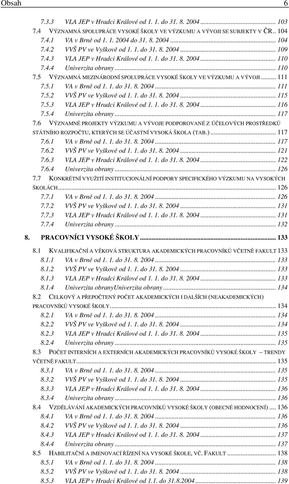 1. do 31. 8. 2004... 111 7.5.2 VVŠ PV ve Vyškově od 1. 1. do 31. 8. 2004... 115 7.5.3 VLA JEP v Hradci Králové od 1. 1. do 31. 8. 2004... 116 7.5.4 Univerzita obrany... 117 7.