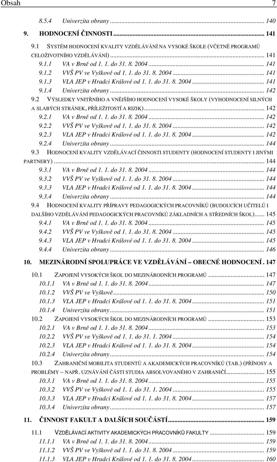 2 VÝSLEDKY VNITŘNÍHO A VNĚJŠÍHO HODNOCENÍ VYSOKÉ ŠKOLY (VYHODNOCENÍ SILNÝCH A SLABÝCH STRÁNEK, PŘÍLEŽITOSTÍ A RIZIK)... 142 9.2.1 VA v Brně od 1. 1. do 31. 8. 2004... 142 9.2.2 VVŠ PV ve Vyškově od 1.
