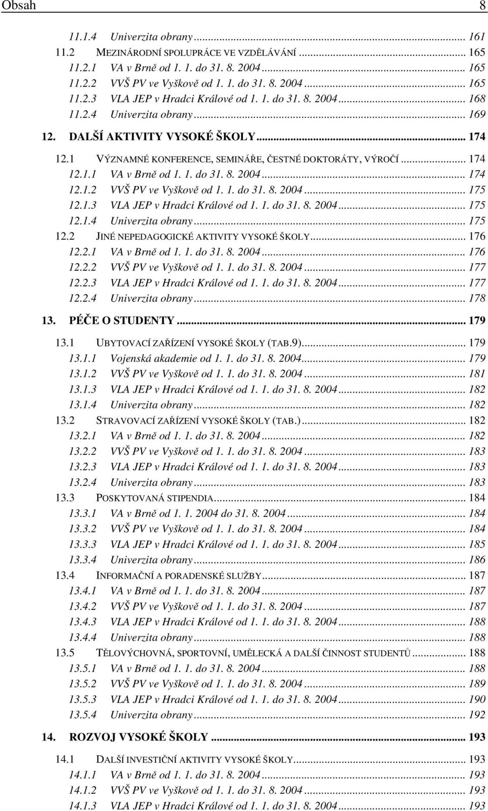 1. do 31. 8. 2004... 175 12.1.3 VLA JEP v Hradci Králové od 1. 1. do 31. 8. 2004... 175 12.1.4 Univerzita obrany... 175 12.2 JINÉ NEPEDAGOGICKÉ AKTIVITY VYSOKÉ ŠKOLY... 176 12.2.1 VA v Brně od 1. 1. do 31. 8. 2004... 176 12.2.2 VVŠ PV ve Vyškově od 1.