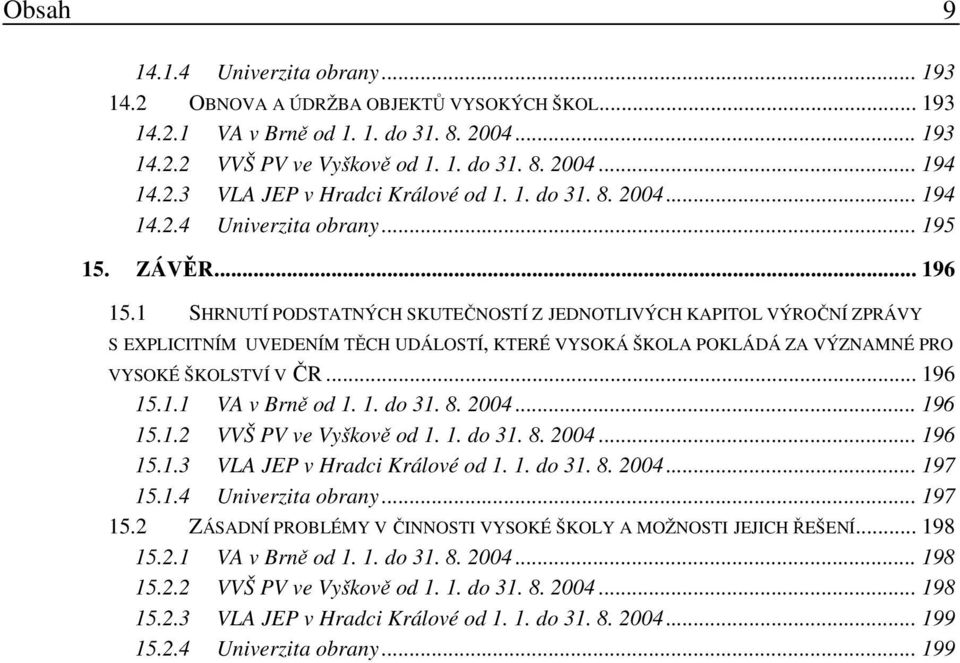 1 SHRNUTÍ PODSTATNÝCH SKUTEČNOSTÍ Z JEDNOTLIVÝCH KAPITOL VÝROČNÍ ZPRÁVY S EXPLICITNÍM UVEDENÍM TĚCH UDÁLOSTÍ, KTERÉ VYSOKÁ ŠKOLA POKLÁDÁ ZA VÝZNAMNÉ PRO VYSOKÉ ŠKOLSTVÍ V ČR... 196 15.1.1 VA v Brně od 1.