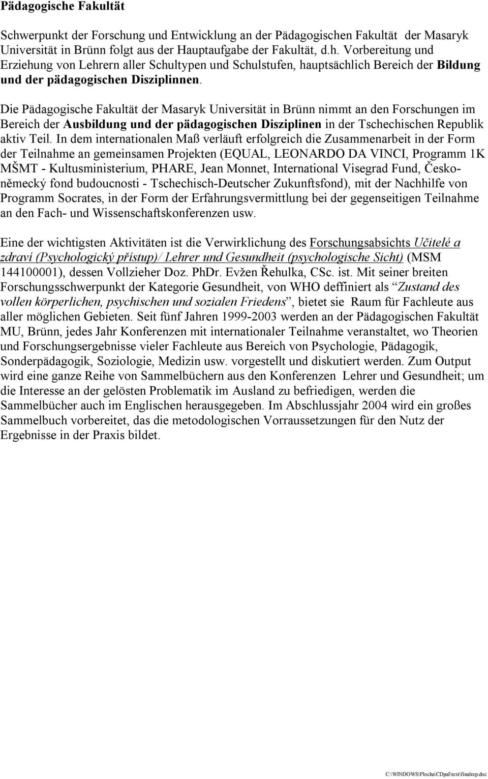 In dem internationalen Maß verläuft erfolgreich die Zusammenarbeit in der Form der Teilnahme an gemeinsamen Projekten (EQUAL, LEONARDO DA VINCI, Programm 1K MŠMT - Kultusministerium, PHARE, Jean