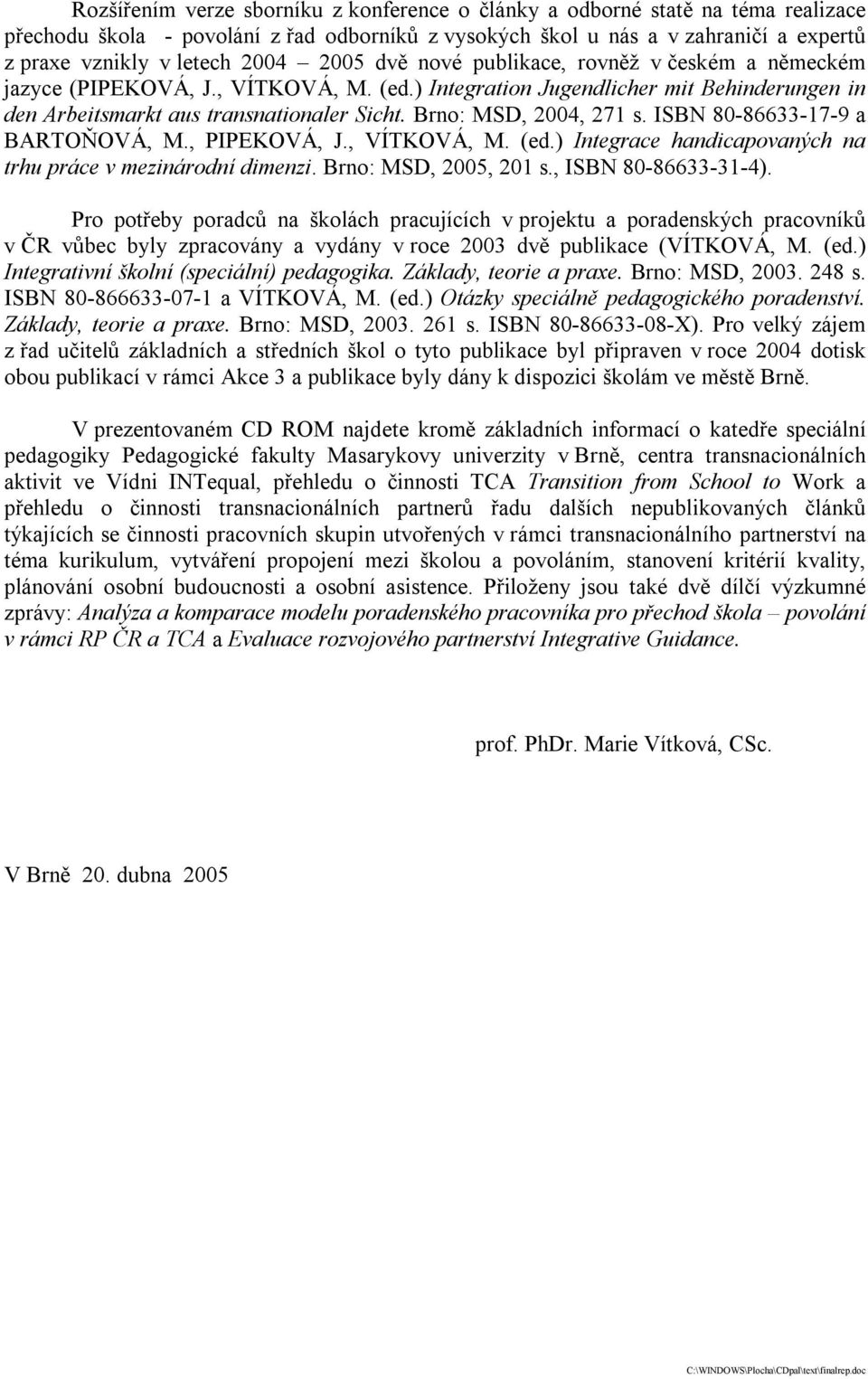 Brno: MSD, 2004, 271 s. ISBN 80-86633-17-9 a BARTOŇOVÁ, M., PIPEKOVÁ, J., VÍTKOVÁ, M. (ed.) Integrace handicapovaných na trhu práce v mezinárodní dimenzi. Brno: MSD, 2005, 201 s., ISBN 80-86633-31-4).