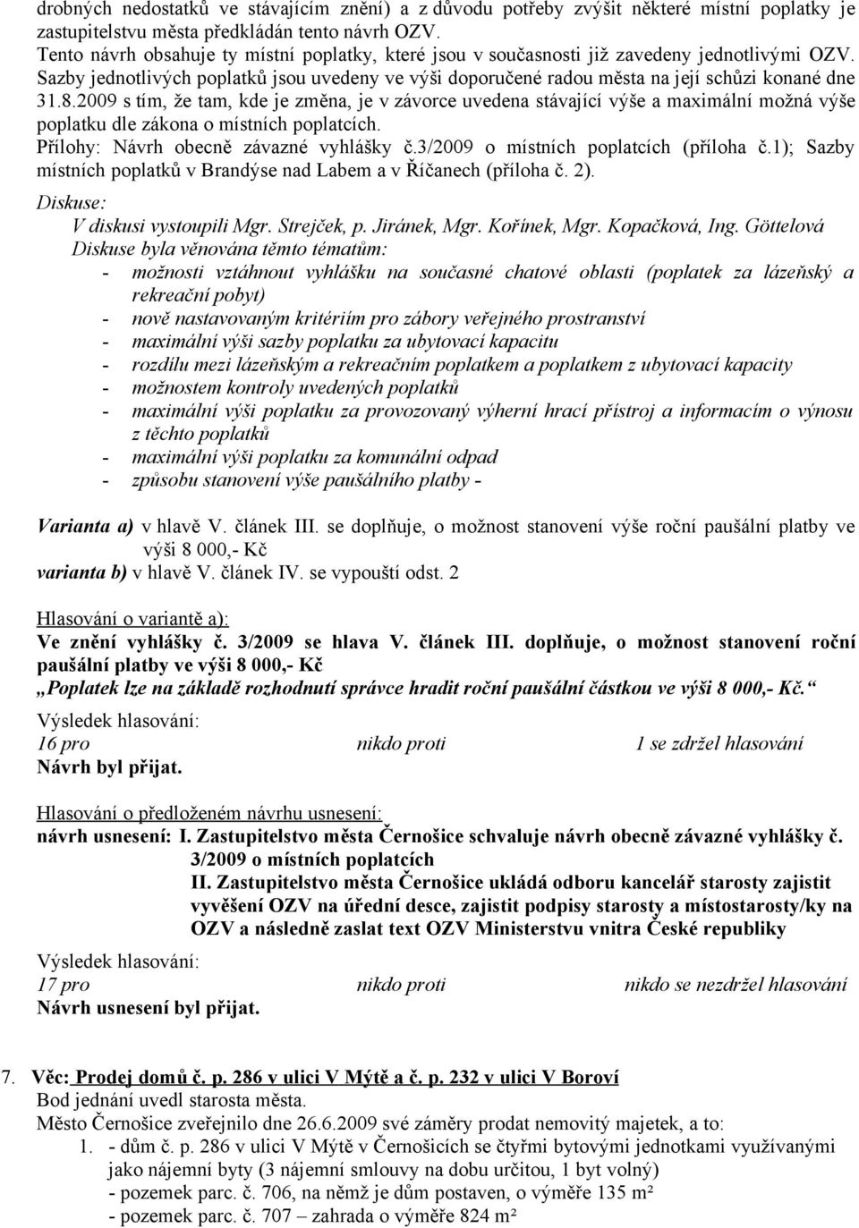 2009 s tím, že tam, kde je změna, je v závorce uvedena stávající výše a maximální možná výše poplatku dle zákona o místních poplatcích. Přílohy: Návrh obecně závazné vyhlášky č.