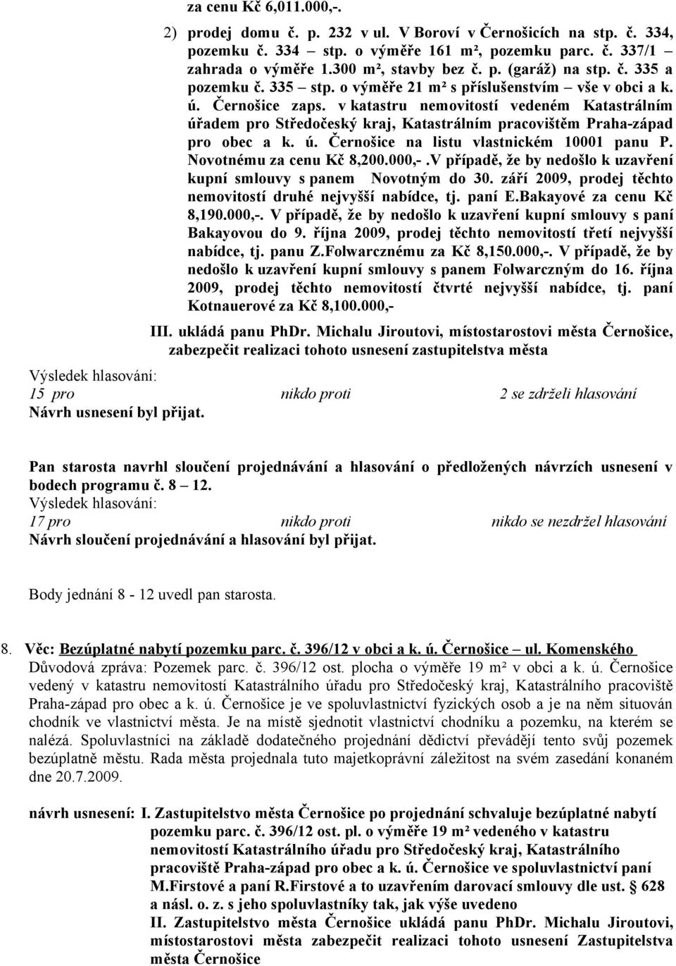 v katastru nemovitostí vedeném Katastrálním úřadem pro Středočeský kraj, Katastrálním pracovištěm Praha-západ pro obec a k. ú. Černošice na listu vlastnickém 10001 panu P. Novotnému za cenu Kč 8,200.