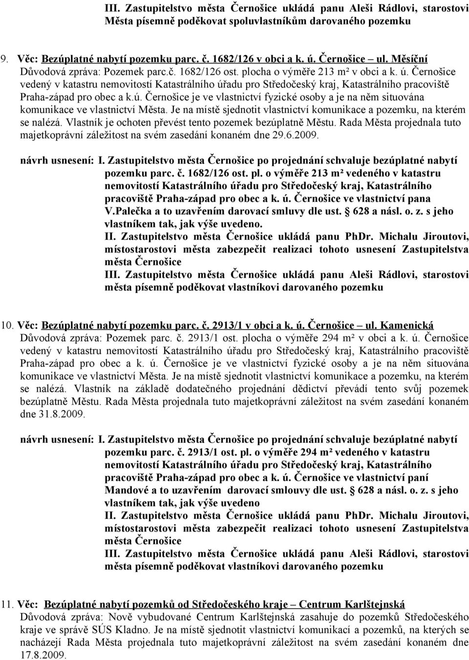 Černošice vedený v katastru nemovitostí Katastrálního úřadu pro Středočeský kraj, Katastrálního pracoviště Praha-západ pro obec a k.ú. Černošice je ve vlastnictví fyzické osoby a je na něm situována komunikace ve vlastnictví Města.