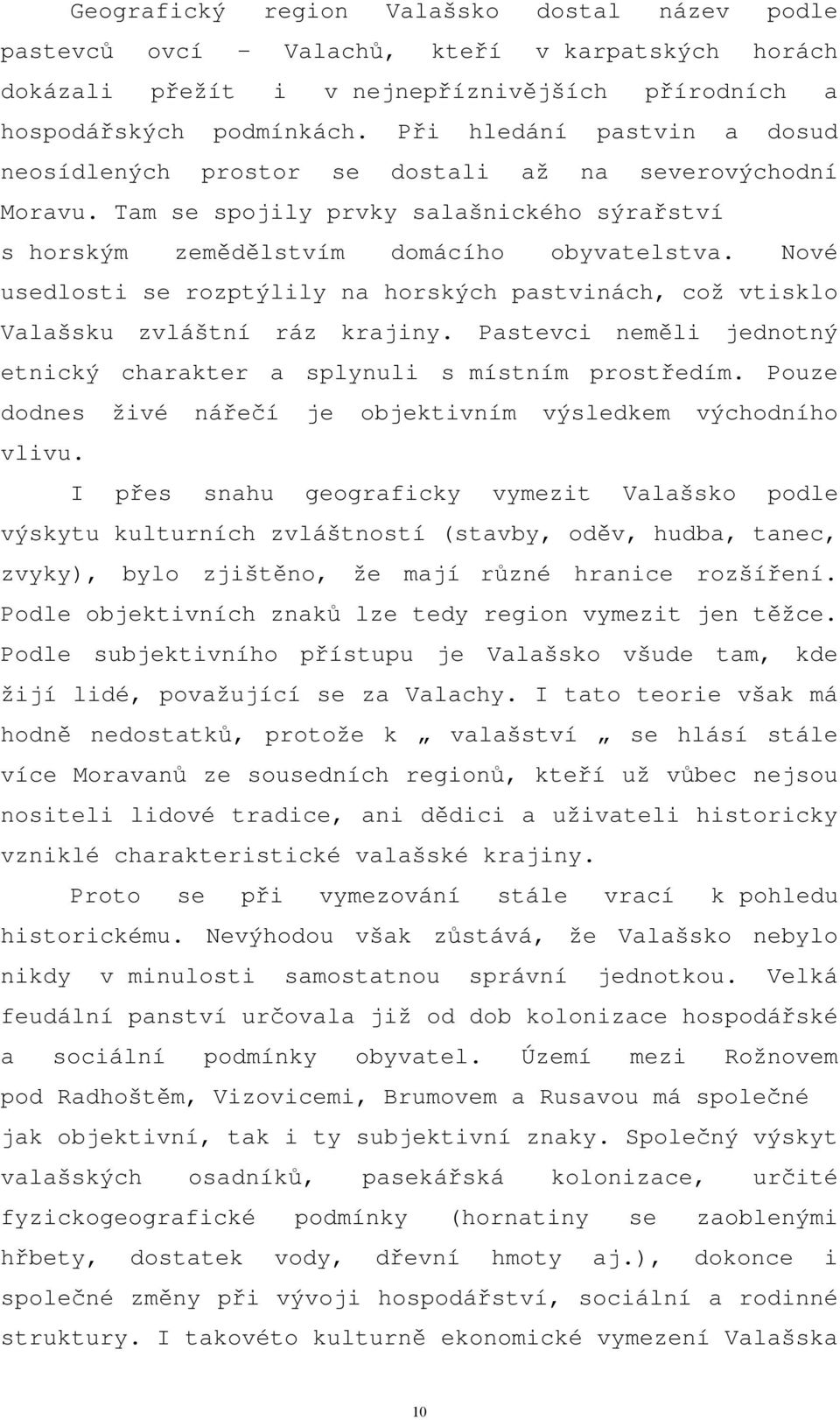 Nové usedlosti se rozptýlily na horských pastvinách, což vtisklo Valašsku zvláštní ráz krajiny. Pastevci neměli jednotný etnický charakter a splynuli s místním prostředím.