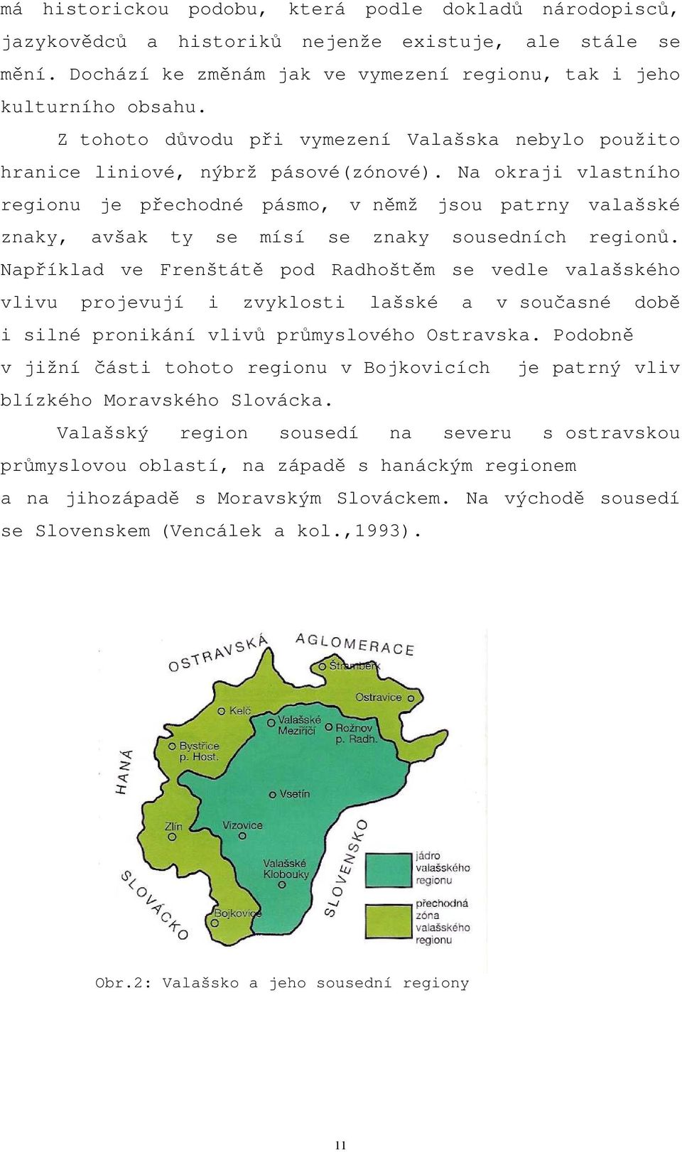 Na okraji vlastního regionu je přechodné pásmo, v němž jsou patrny valašské znaky, avšak ty se mísí se znaky sousedních regionů.