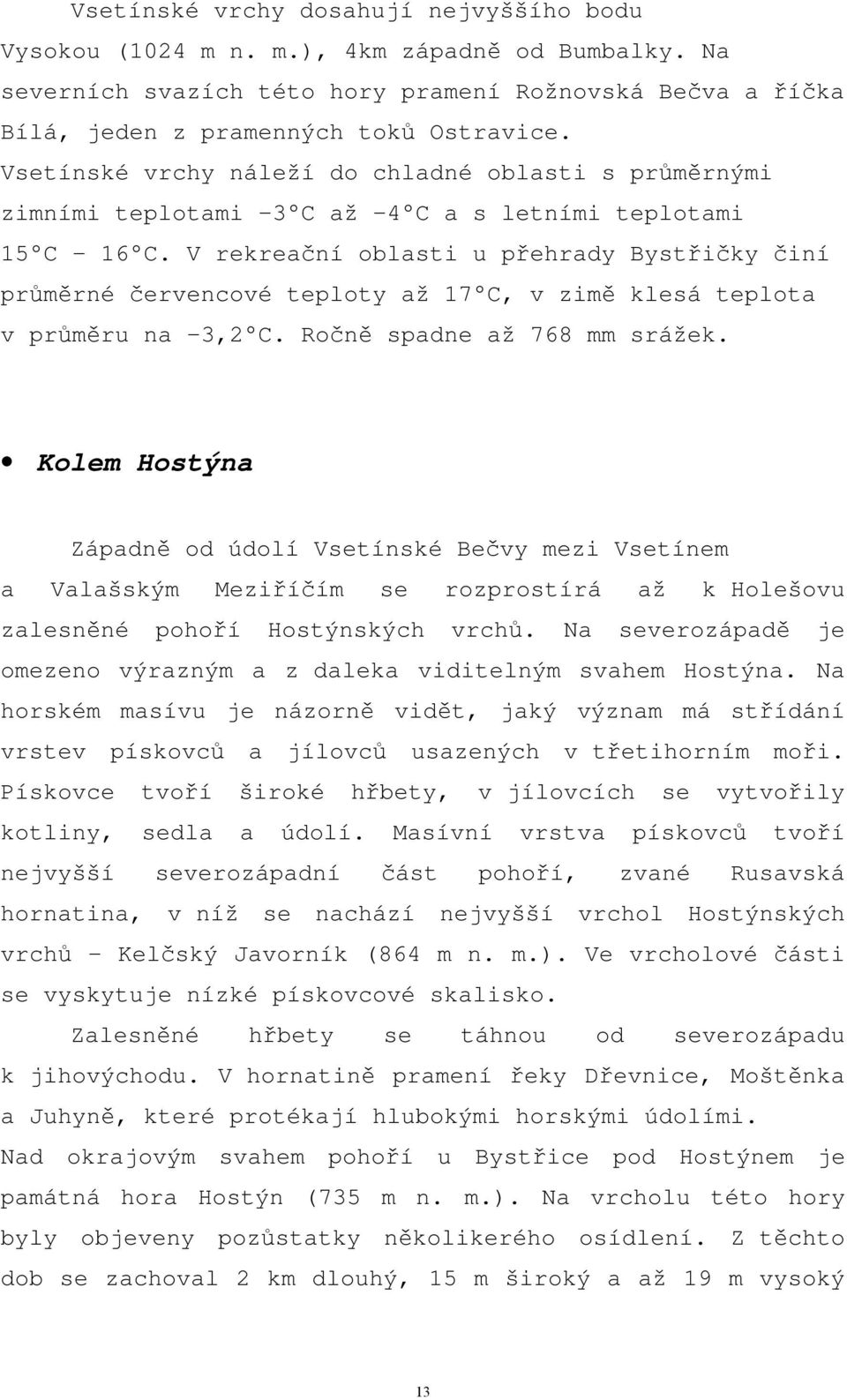 V rekreační oblasti u přehrady Bystřičky činí průměrné červencové teploty až 17 C, v zimě klesá teplota v průměru na 3,2 C. Ročně spadne až 768 mm srážek.