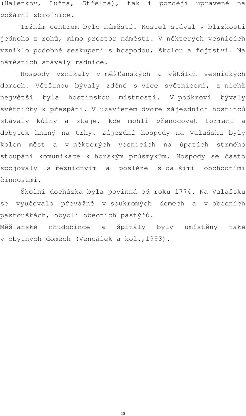 Většinou bývaly zděné s více světnicemi, z nichž největší byla hostinskou místností. V podkroví bývaly světničky k přespání.