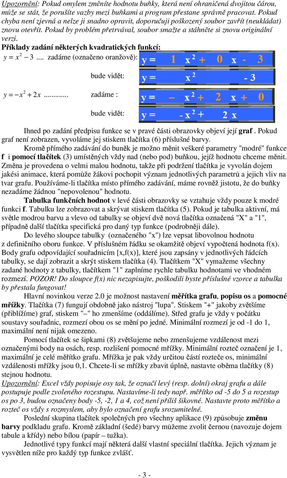 Příklady zadání některých kvadratických funkcí: y = x 2 3... zadáme (označeno oranžově): bude vidět: 1 + 0-3 y = x 2 + 2x.