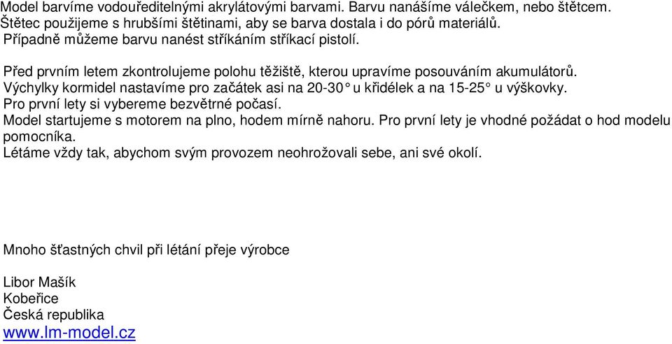 Výchylky kormidel nastavíme pro začátek asi na 20-30 u křidélek a na 15-25 u výškovky. Pro první lety si vybereme bezvětrné počasí.