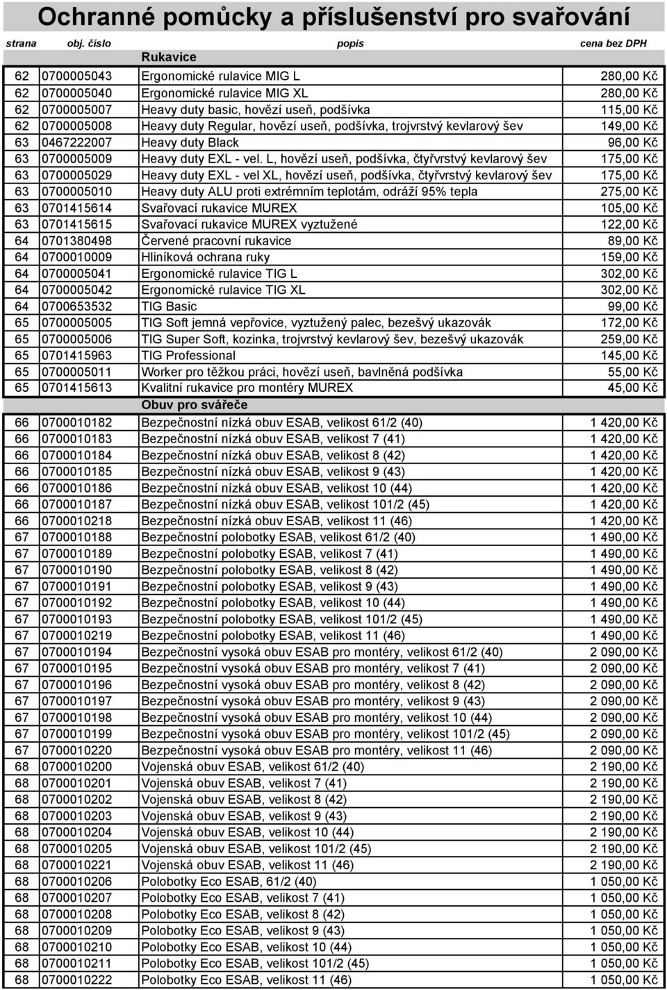 L, hovězí useň, podšívka, čtyřvrstvý kevlarový šev 175,00 Kč 63 0700005029 Heavy duty EXL - vel XL, hovězí useň, podšívka, čtyřvrstvý kevlarový šev 175,00 Kč 63 0700005010 Heavy duty ALU proti