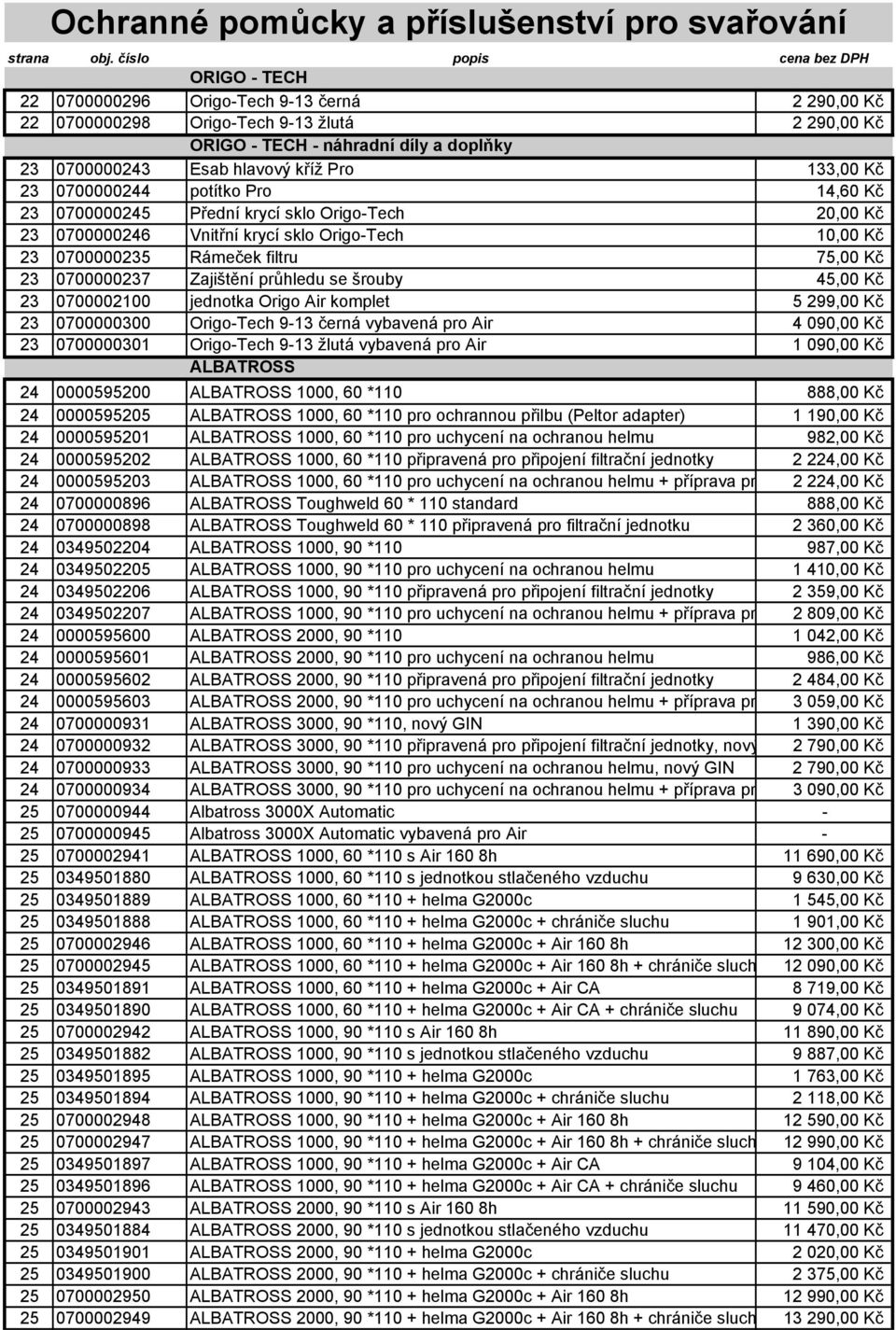 průhledu se šrouby 45,00 Kč 23 0700002100 jednotka Origo Air komplet 5 299,00 Kč 23 0700000300 Origo-Tech 9-13 černá vybavená pro Air 4 090,00 Kč 23 0700000301 Origo-Tech 9-13 žlutá vybavená pro Air