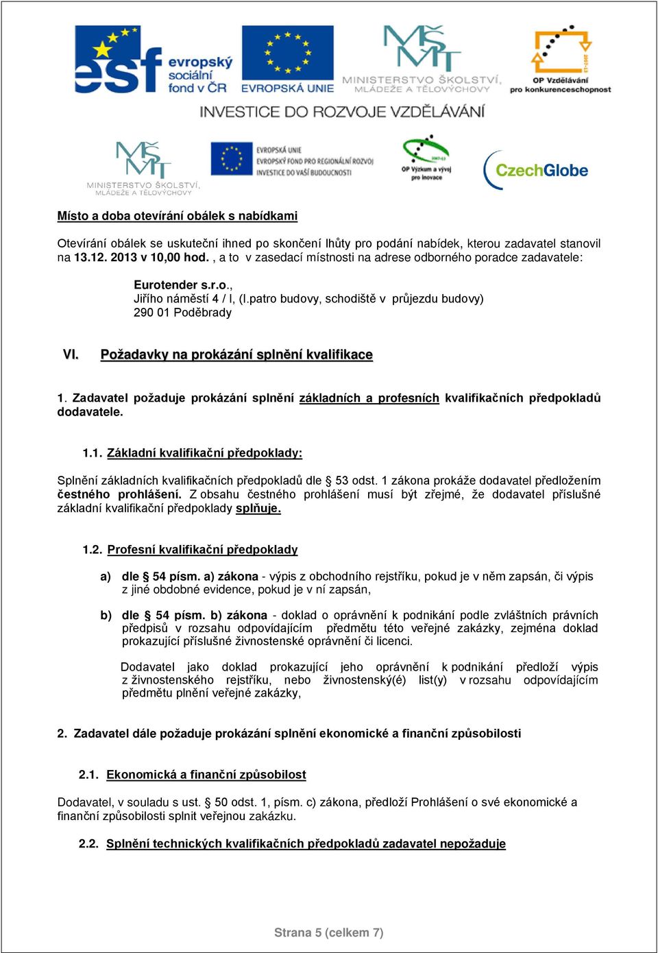 Požadavky na prokázání splnění kvalifikace 1. Zadavatel požaduje prokázání splnění základních a profesních kvalifikačních předpokladů dodavatele. 1.1. Základní kvalifikační předpoklady: Splnění základních kvalifikačních předpokladů dle 53 odst.