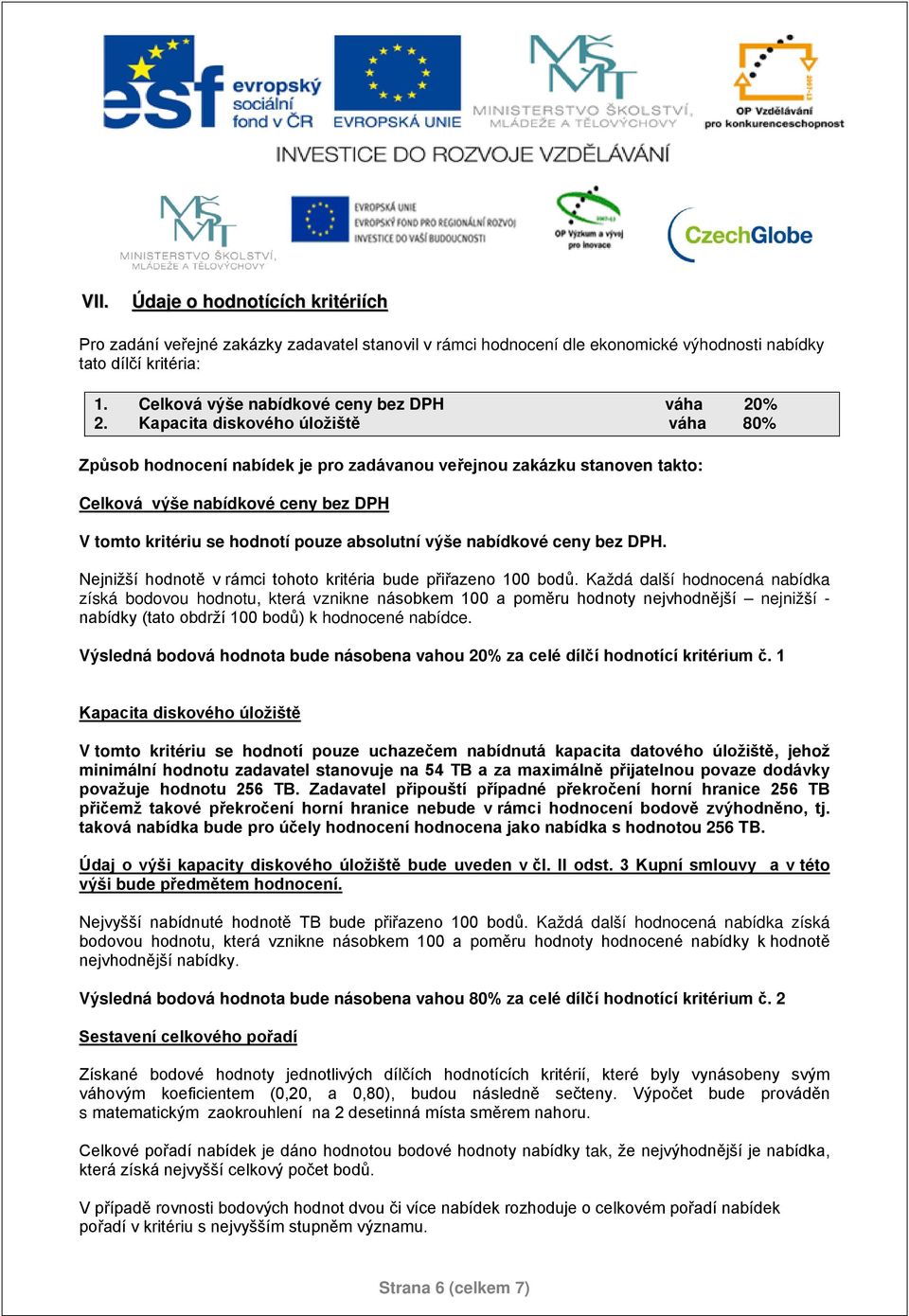 Kapacita diskového úložiště váha 80% Způsob hodnocení nabídek je pro zadávanou veřejnou zakázku stanoven takto: Celková výše nabídkové ceny bez DPH V tomto kritériu se hodnotí pouze absolutní výše