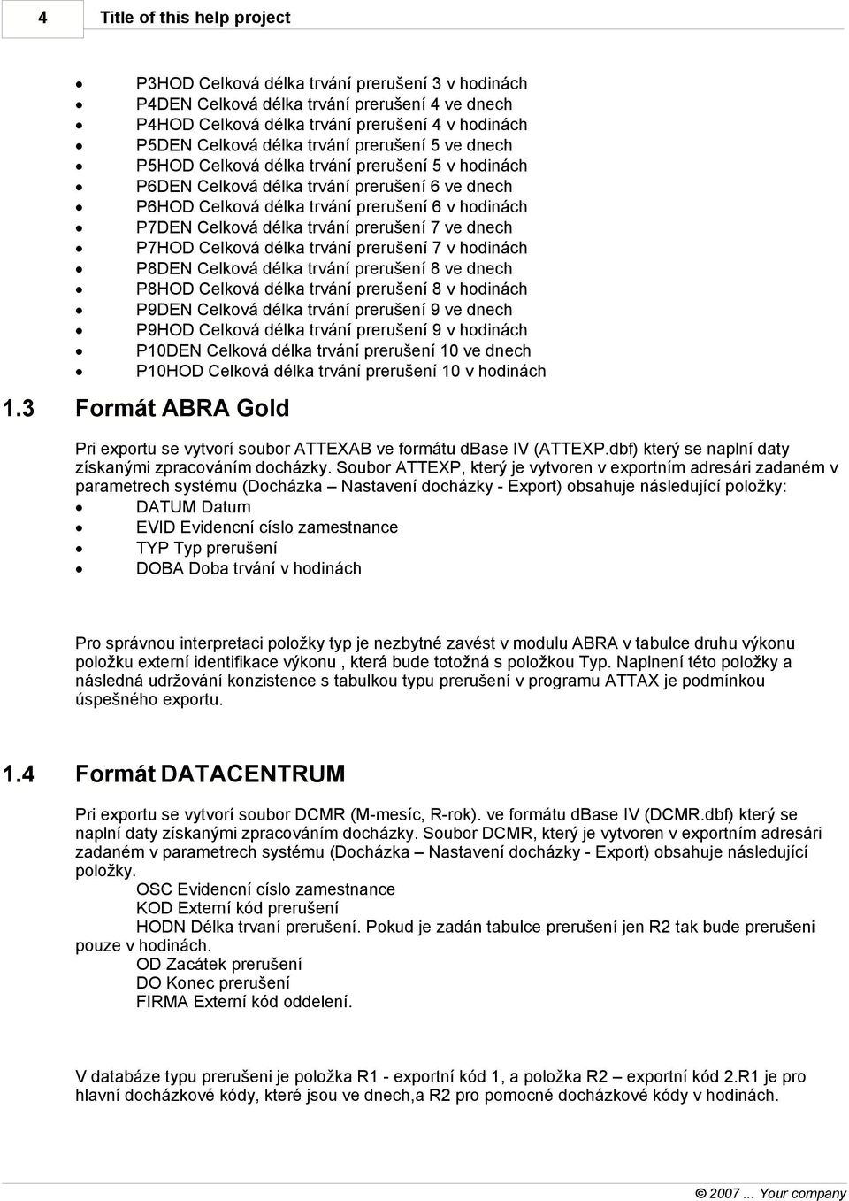 P5HOD Celková délka trvání prerušení 5 v hodinách P6DEN Celková délka trvání prerušení 6 ve dnech P6HOD Celková délka trvání prerušení 6 v hodinách P7DEN Celková délka trvání prerušení 7 ve dnech