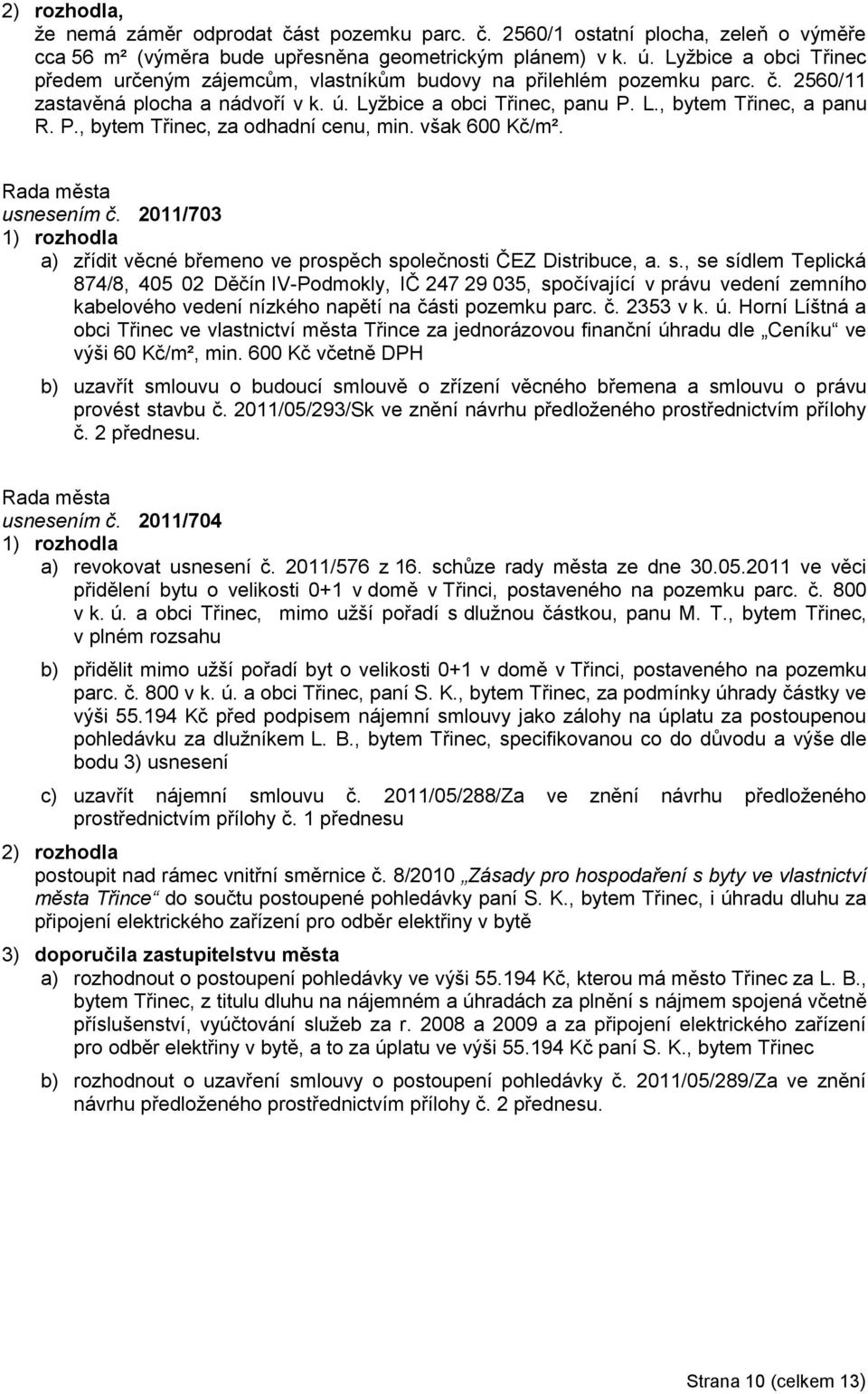 L., bytem Třinec, a panu R. P., bytem Třinec, za odhadní cenu, min. však 600 Kč/m². usnesením č. 2011/703 a) zřídit věcné břemeno ve prospěch sp