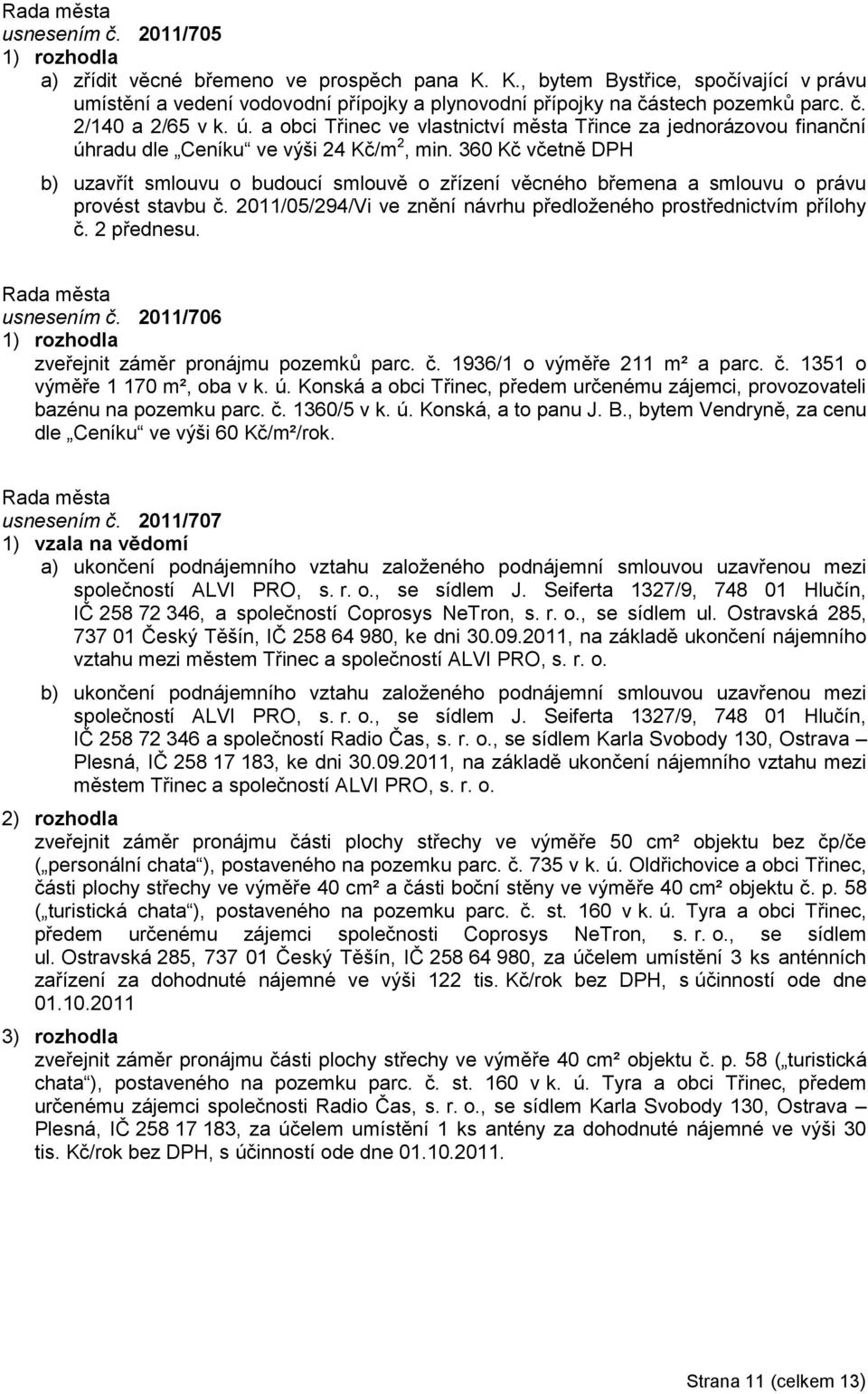 360 Kč včetně DPH b) uzavřít smlouvu o budoucí smlouvě o zřízení věcného břemena a smlouvu o právu provést stavbu č. 2011/05/294/Vi ve znění návrhu předloţeného prostřednictvím přílohy č. 2 přednesu.