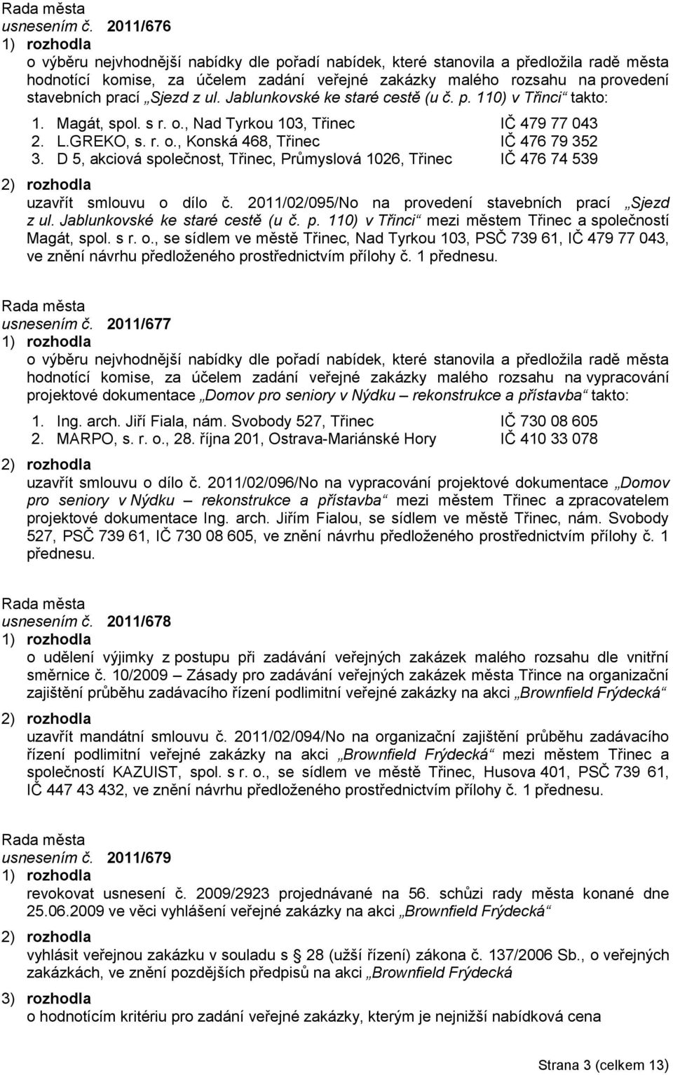 Sjezd z ul. Jablunkovské ke staré cestě (u č. p. 110) v Třinci takto: 1. Magát, spol. s r. o., Nad Tyrkou 103, Třinec IČ 479 77 043 2. L.GREKO, s. r. o., Konská 468, Třinec IČ 476 79 352 3.