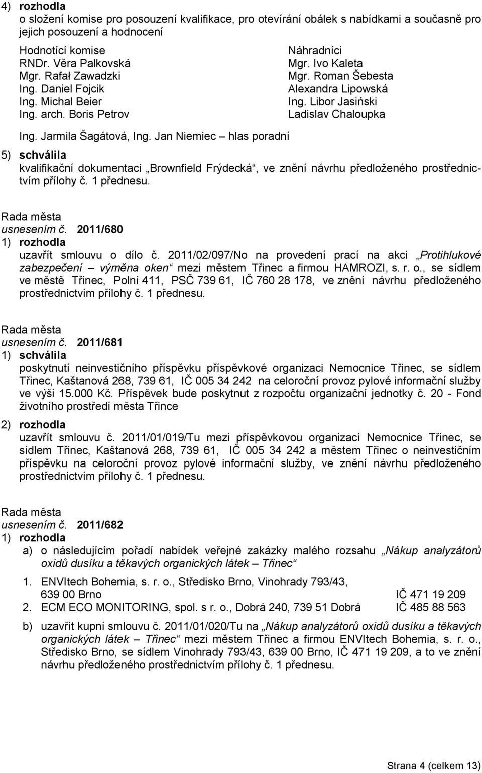 Libor Jasiński Ladislav Chaloupka 5) schválila kvalifikační dokumentaci Brownfield Frýdecká, ve znění návrhu předloţeného prostřednictvím přílohy č. 1 přednesu. usnesením č.