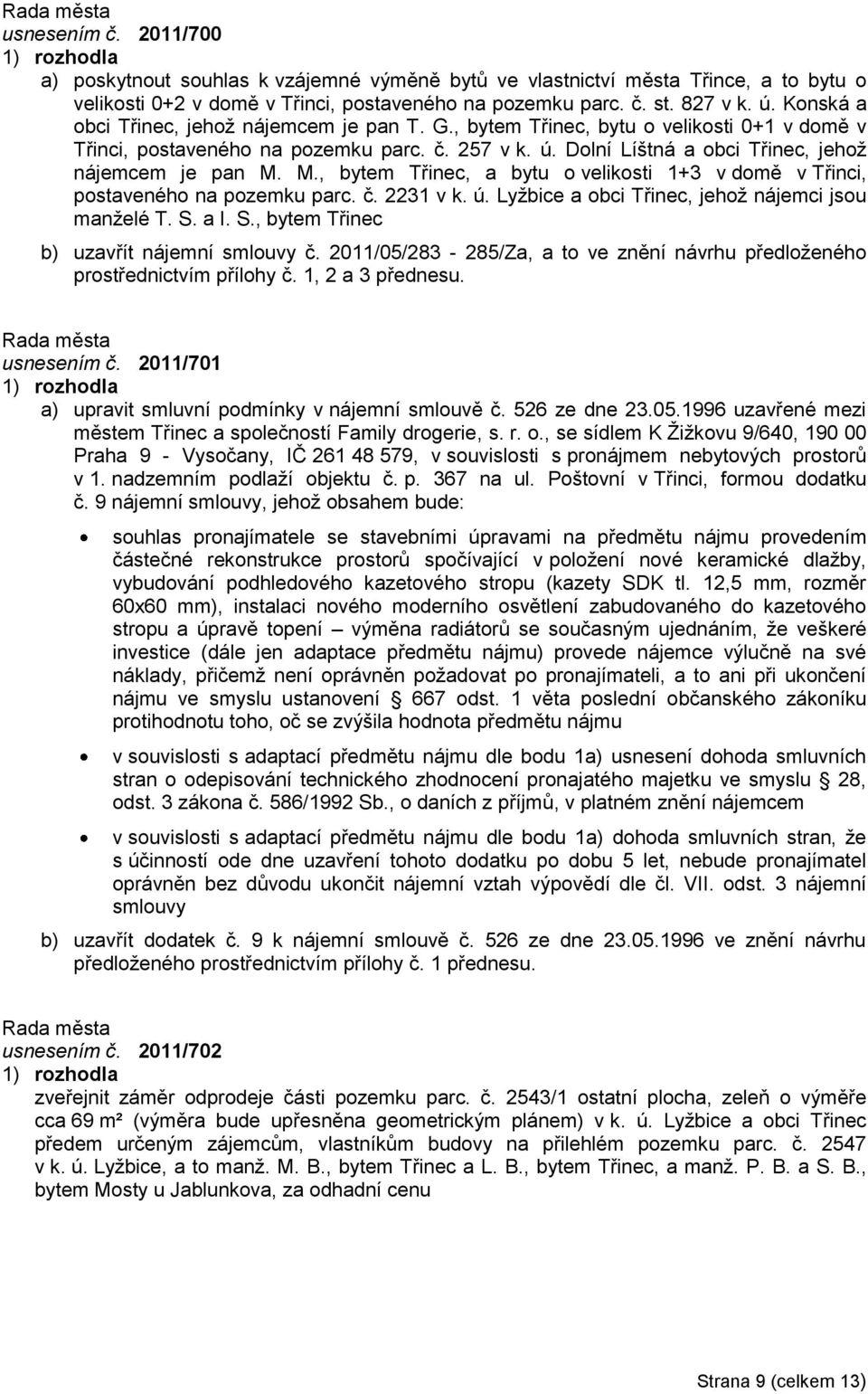 M., bytem Třinec, a bytu o velikosti 1+3 v domě v Třinci, postaveného na pozemku parc. č. 2231 v k. ú. Lyţbice a obci Třinec, jehoţ nájemci jsou manţelé T. S.