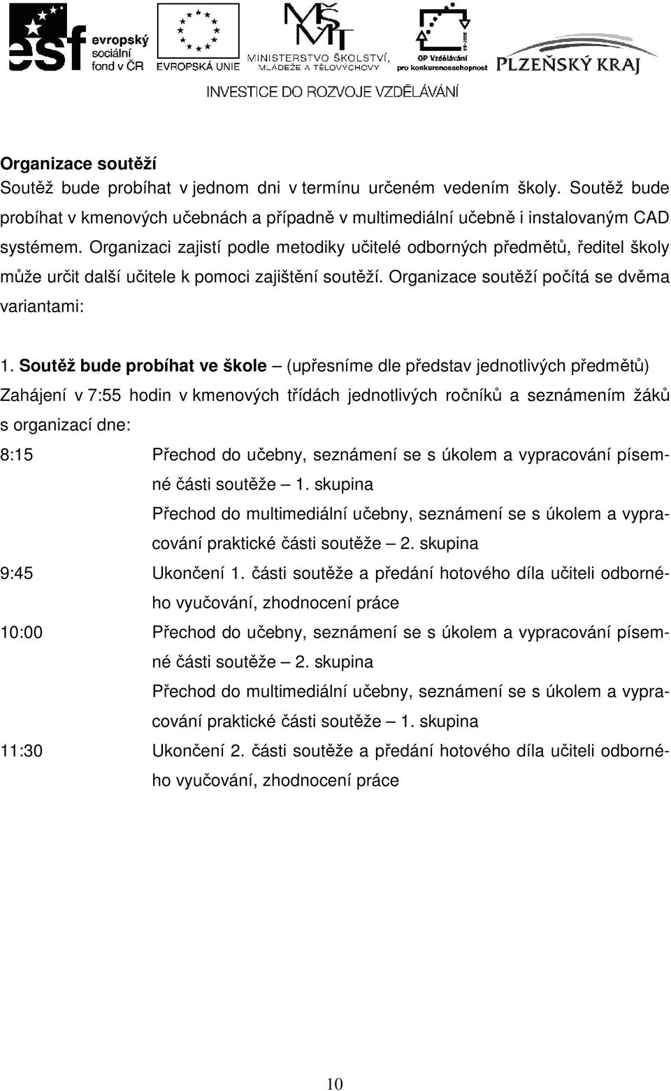 Soutěž bude probíhat ve škole (upřesníme dle představ jednotlivých předmětů) Zahájení v 7:55 hodin v kmenových třídách jednotlivých ročníků a seznámením žáků s organizací dne: 8:15 Přechod do učebny,