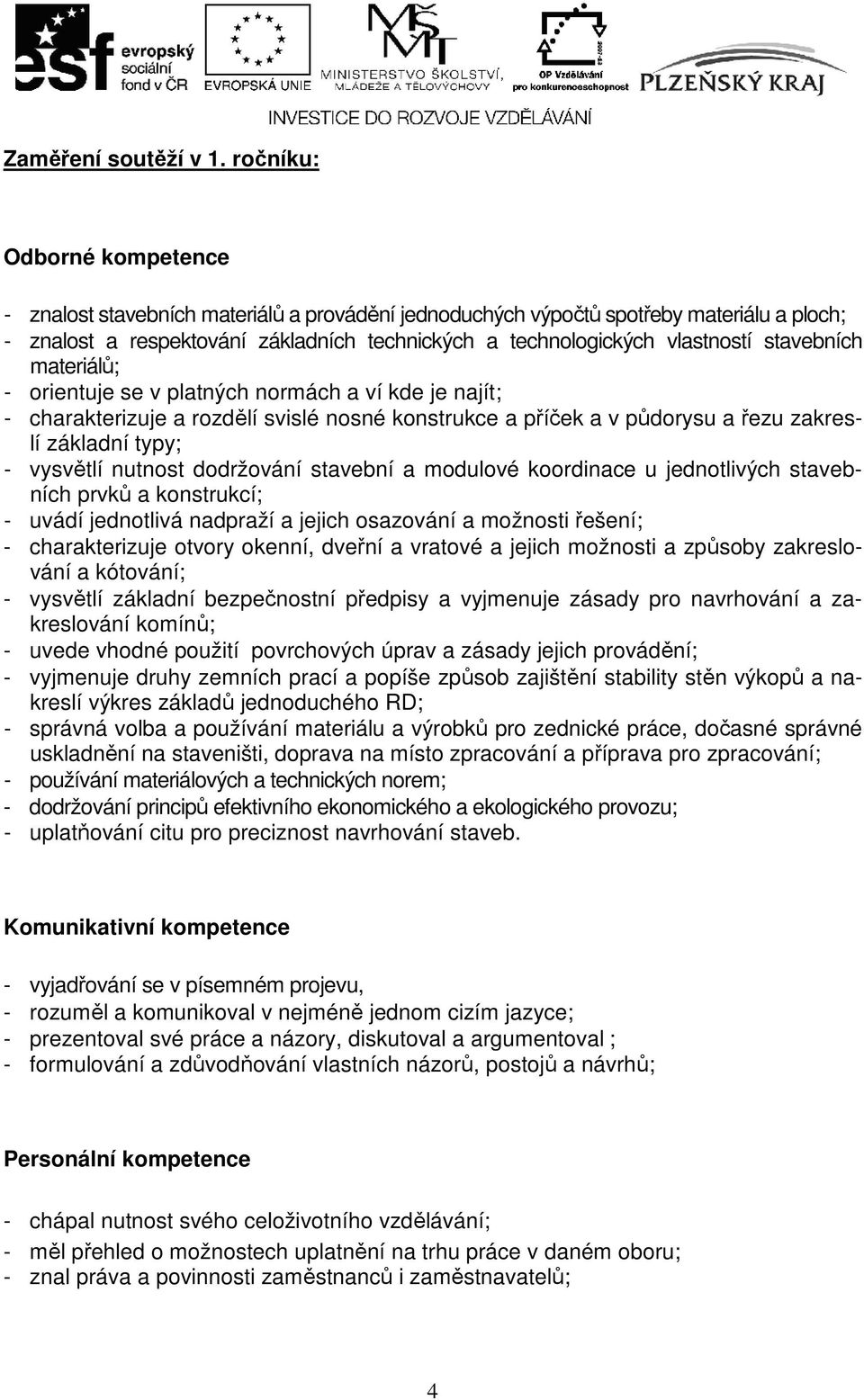 stavebních materiálů; - orientuje se v platných normách a ví kde je najít; - charakterizuje a rozdělí svislé nosné konstrukce a příček a v půdorysu a řezu zakreslí základní typy; - vysvětlí nutnost