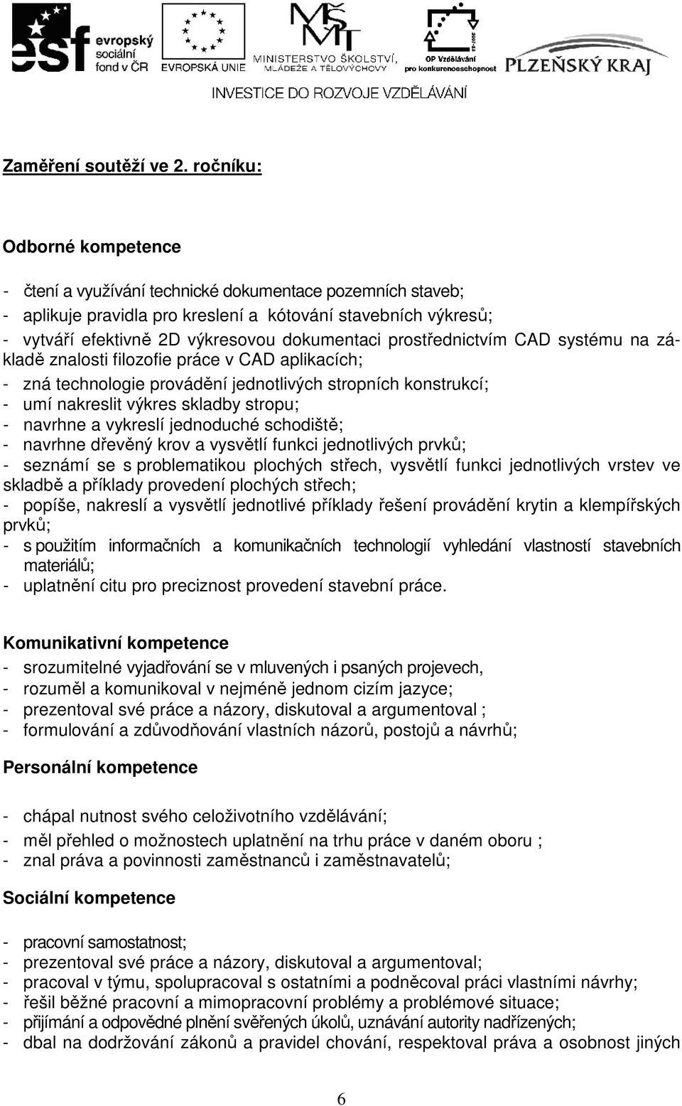 prostřednictvím CAD systému na základě znalosti filozofie práce v CAD aplikacích; - zná technologie provádění jednotlivých stropních konstrukcí; - umí nakreslit výkres skladby stropu; - navrhne a