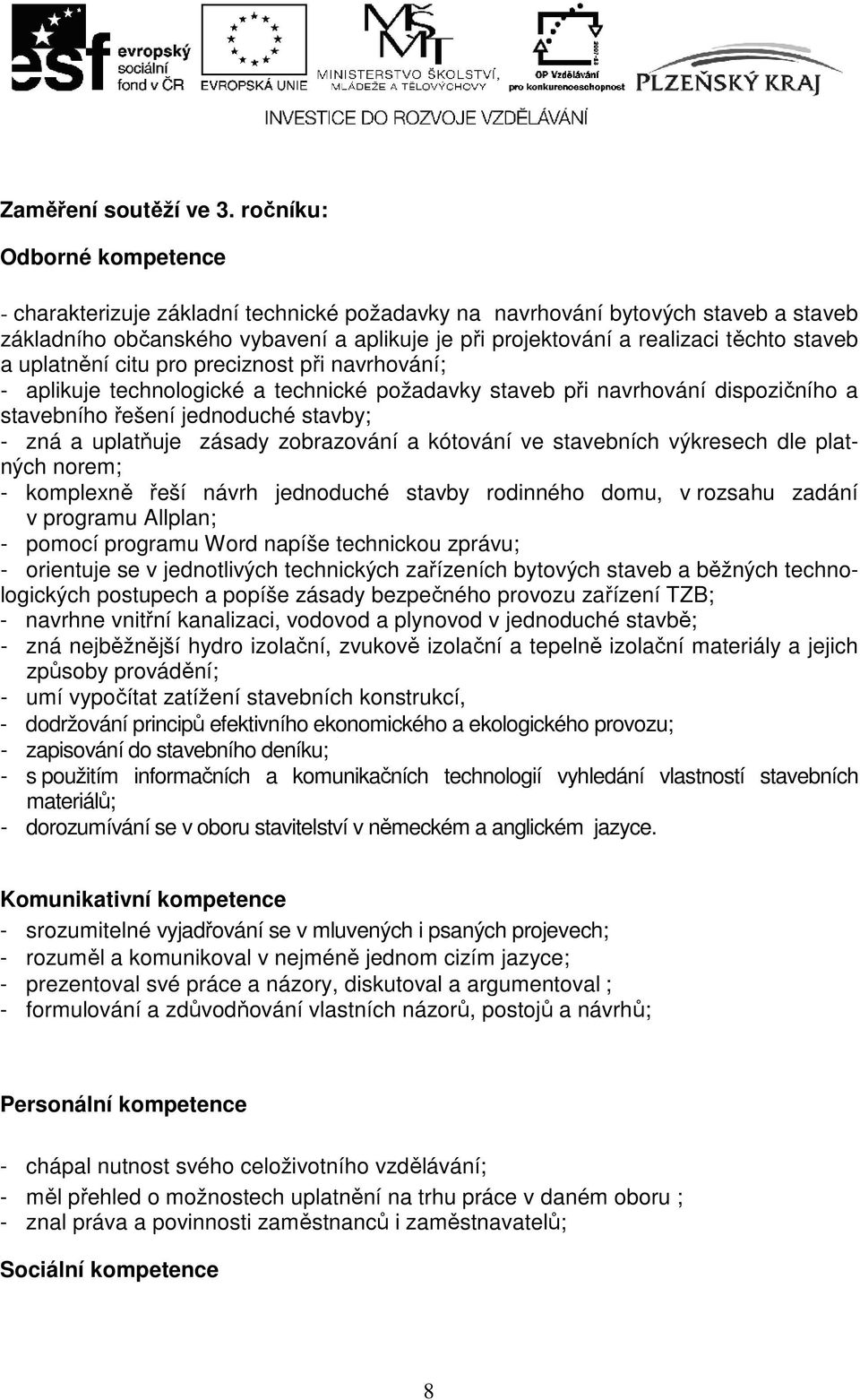 staveb a uplatnění citu pro preciznost při navrhování; - aplikuje technologické a technické požadavky staveb při navrhování dispozičního a stavebního řešení jednoduché stavby; - zná a uplatňuje