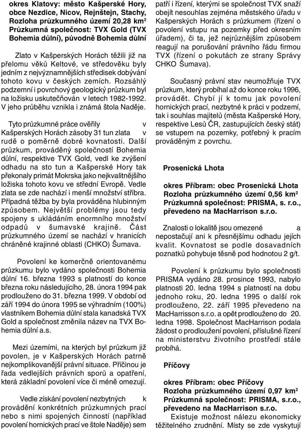 Rozsáhlý podzemní i povrchový geologický prùzkum byl na ložisku uskuteèòován v letech 1982-1992. V jeho prùbìhu vznikla i známá štola Nadìje.