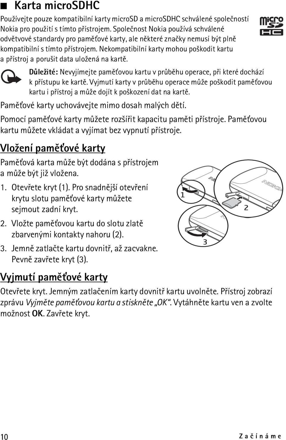 Nekompatibilní karty mohou po¹kodit kartu a pøístroj a poru¹it data ulo¾ená na kartì. Dùle¾ité: Nevyjímejte pamì»ovou kartu v prùbìhu operace, pøi které dochází k pøístupu ke kartì.