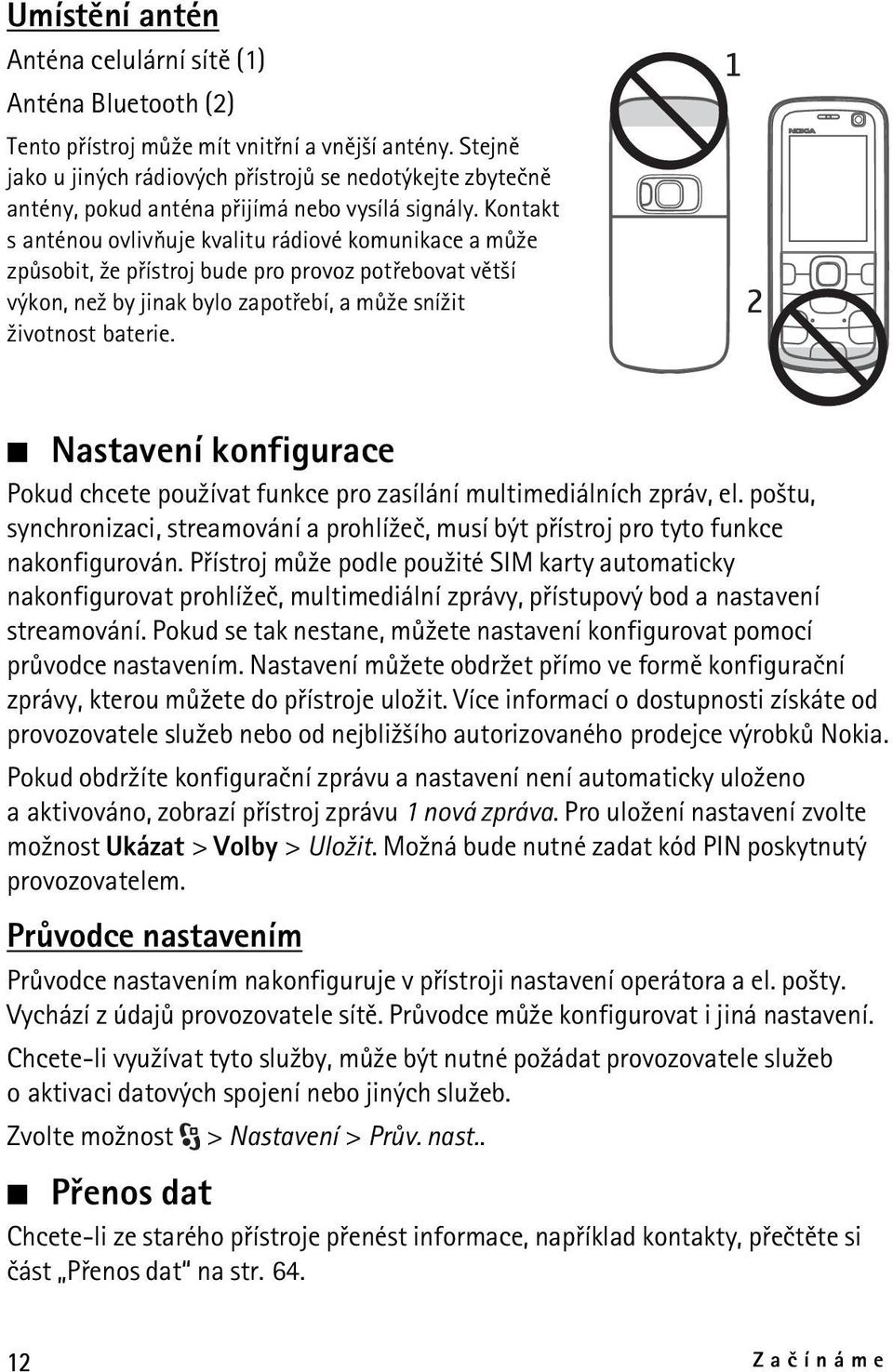 Kontakt s anténou ovlivòuje kvalitu rádiové komunikace a mù¾e zpùsobit, ¾e pøístroj bude pro provoz potøebovat vìt¹í výkon, ne¾ by jinak bylo zapotøebí, a mù¾e sní¾it ¾ivotnost baterie.